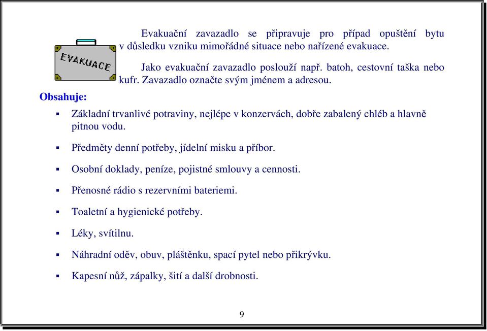 Základní trvanlivé potraviny, nejlépe v konzervách, dobře zabalený chléb a hlavně pitnou vodu. Předměty denní potřeby, jídelní misku a příbor.
