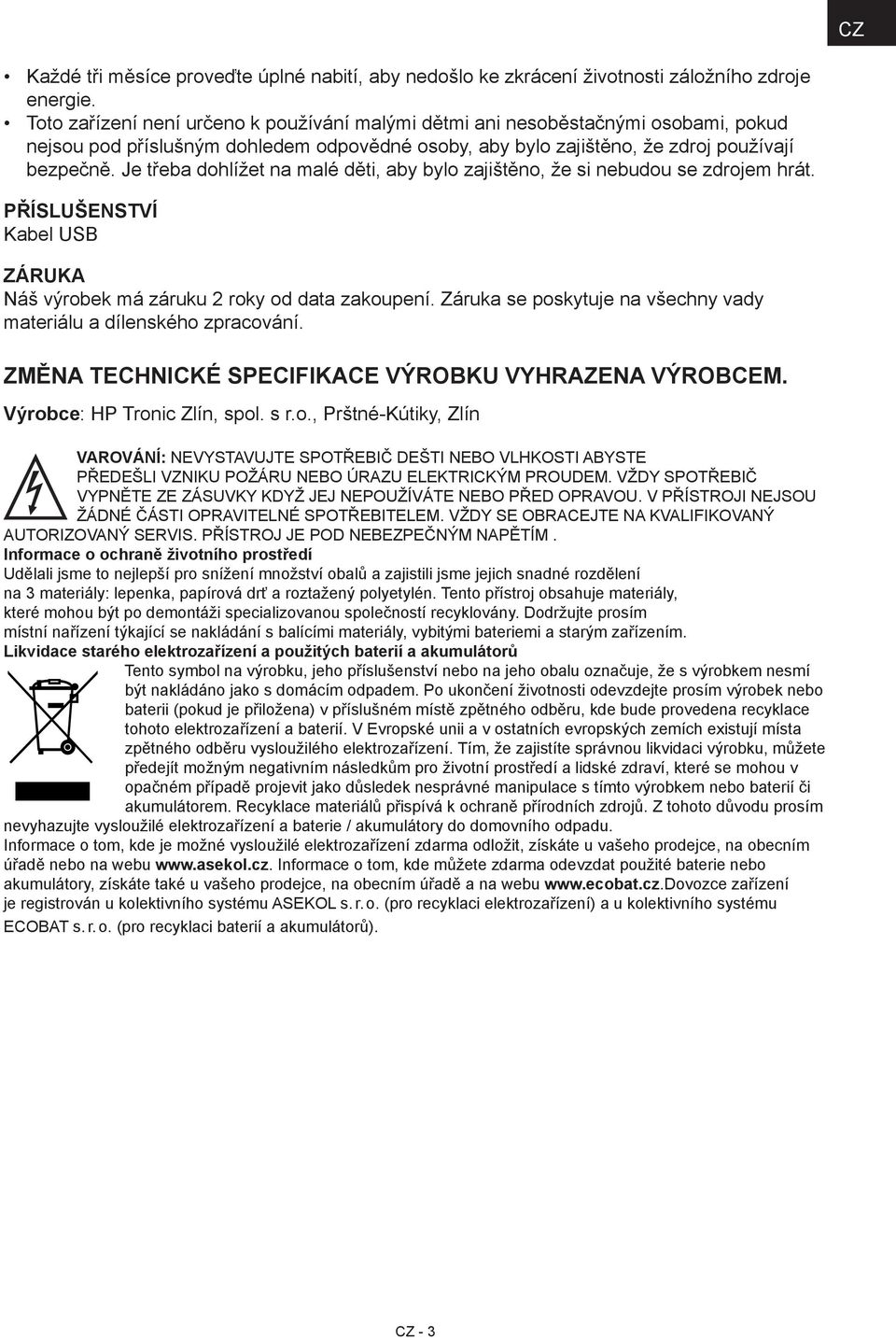 Je třeba dohlížet na malé děti, aby bylo zajištěno, že si nebudou se zdrojem hrát. PŘÍSLUŠENSTVÍ Kabel USB ZÁRUKA Náš výrobek má záruku 2 roky od data zakoupení.