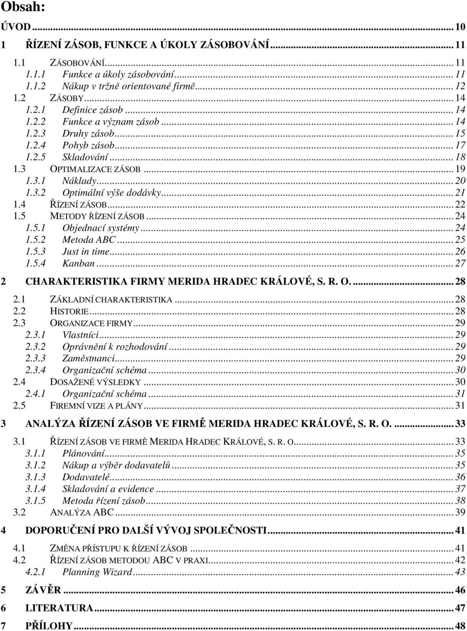 4 ŘÍZENÍ ZÁSOB... 22 1.5 METODY ŘÍZENÍ ZÁSOB... 24 1.5.1 Objednací systémy... 24 1.5.2 Metoda ABC... 25 1.5.3 Just in time... 26 1.5.4 Kanban... 27 2 CHARAKTERISTIKA FIRMY MERIDA HRADEC KRÁLOVÉ, S. R.