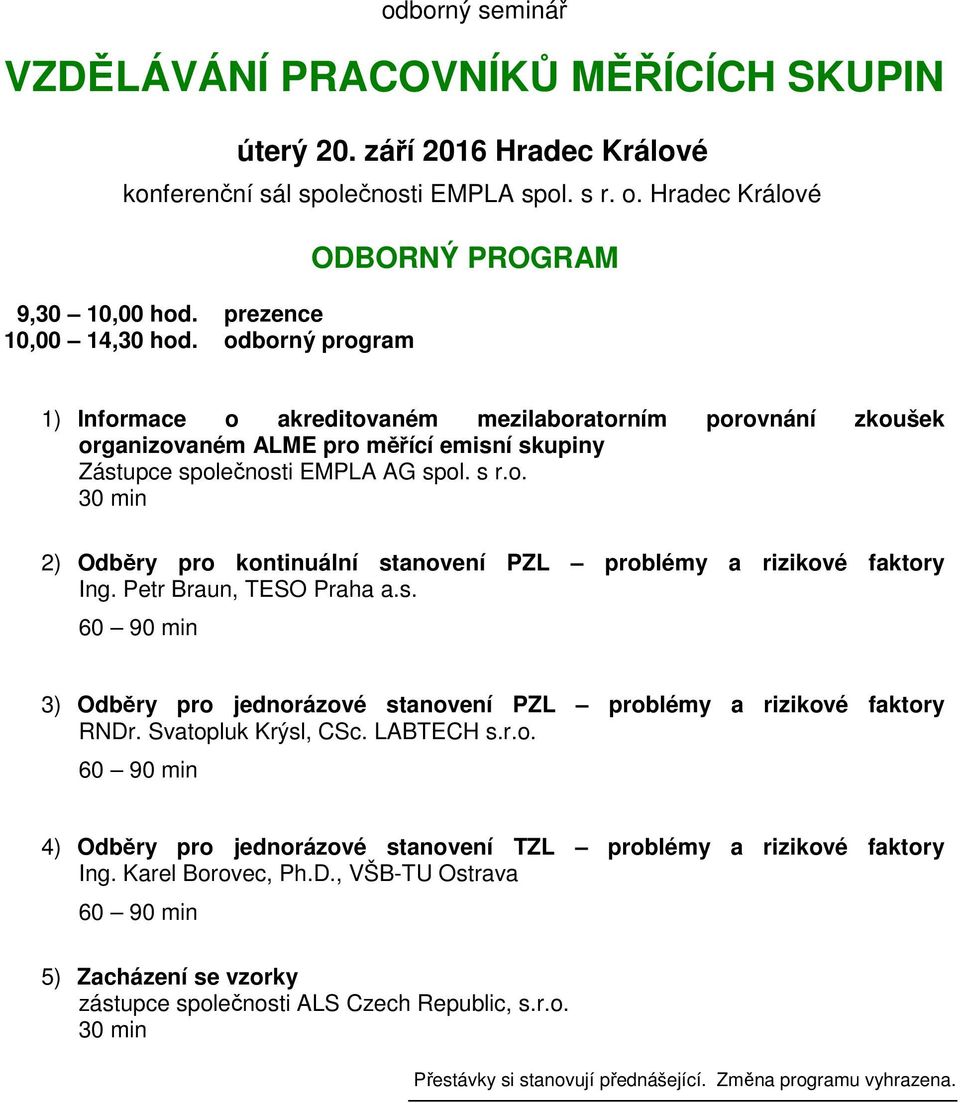 Petr Braun, TESO Praha a.s. 60 90 min 3) Odběry pro jednorázové stanovení PZL problémy a rizikové faktory RNDr. Svatopluk Krýsl, CSc. LABTECH s.r.o. 60 90 min 4) Odběry pro jednorázové stanovení TZL problémy a rizikové faktory Ing.