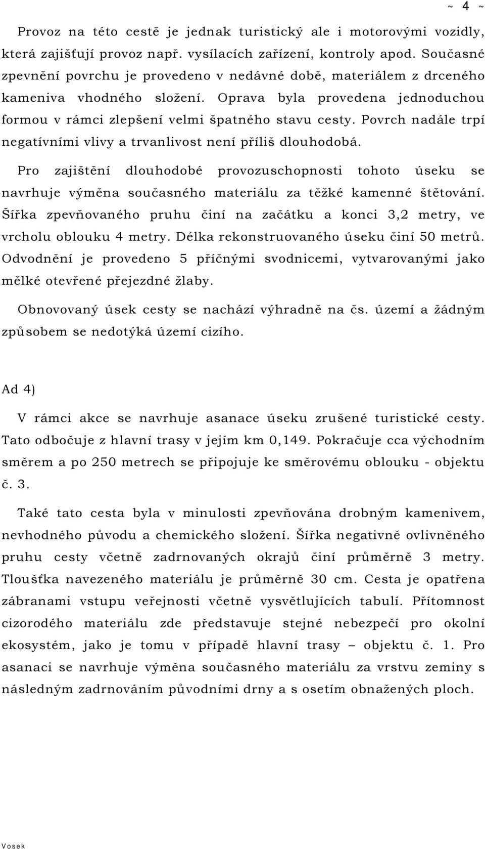 Povrch nadále trpí negatívními vlivy a trvanlivost není příliš dlouhodobá. Pro zajištění dlouhodobé provozuschopnosti tohoto úseku se navrhuje výměna současného materiálu za těžké kamenné štětování.