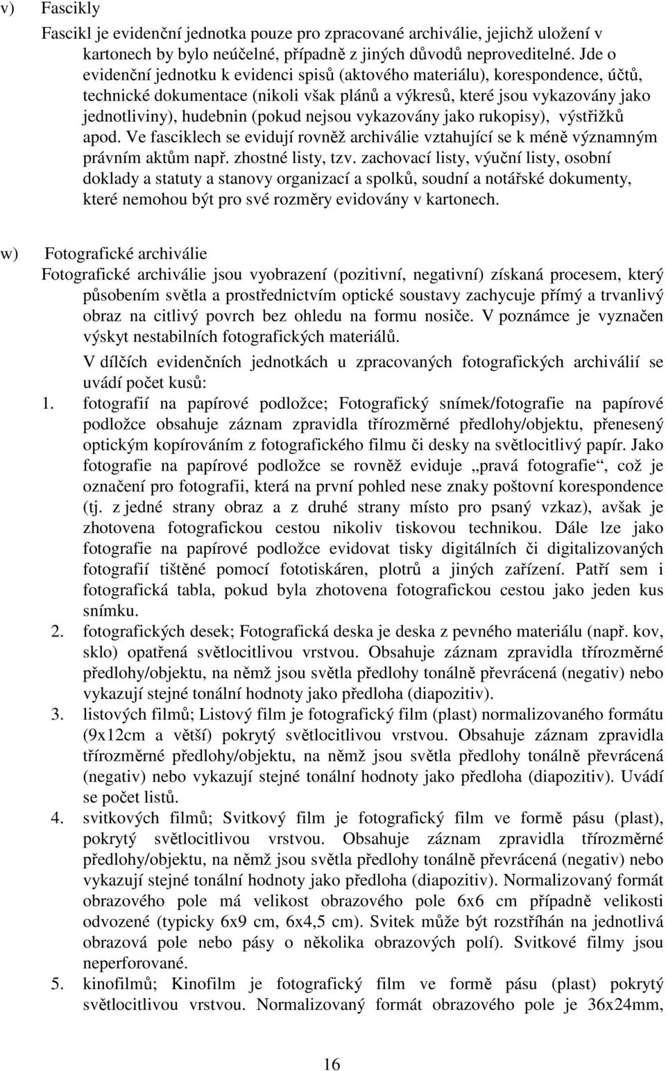 nejsou vykazovány jako rukopisy), výstřižků apod. Ve fasciklech se evidují rovněž archiválie vztahující se k méně významným právním aktům např. zhostné listy, tzv.