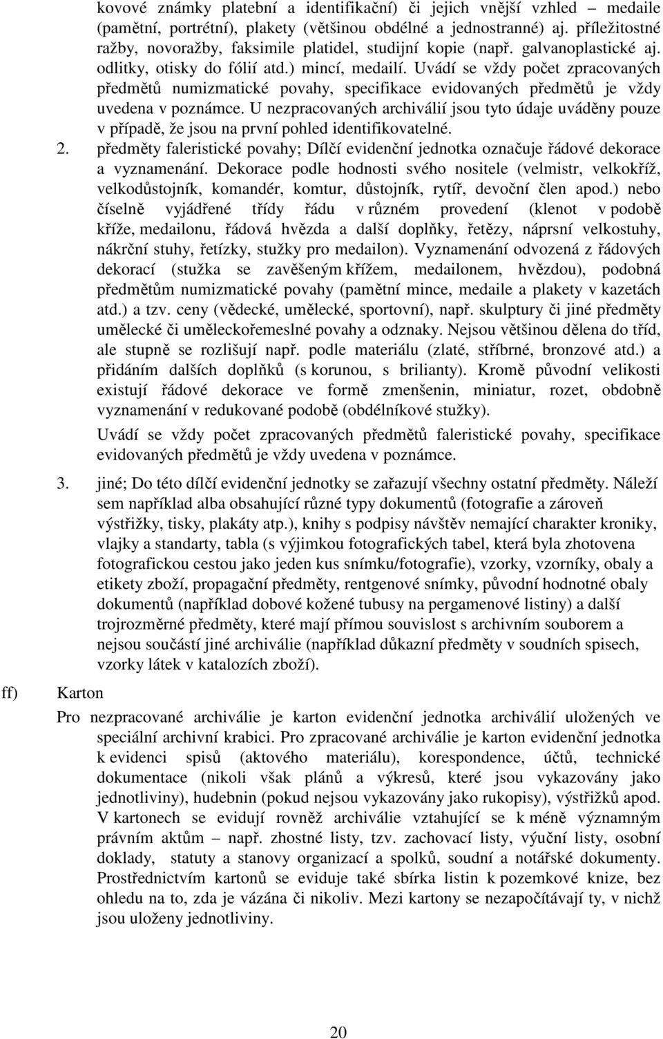 Uvádí se vždy počet zpracovaných předmětů numizmatické povahy, specifikace evidovaných předmětů je vždy uvedena v poznámce.