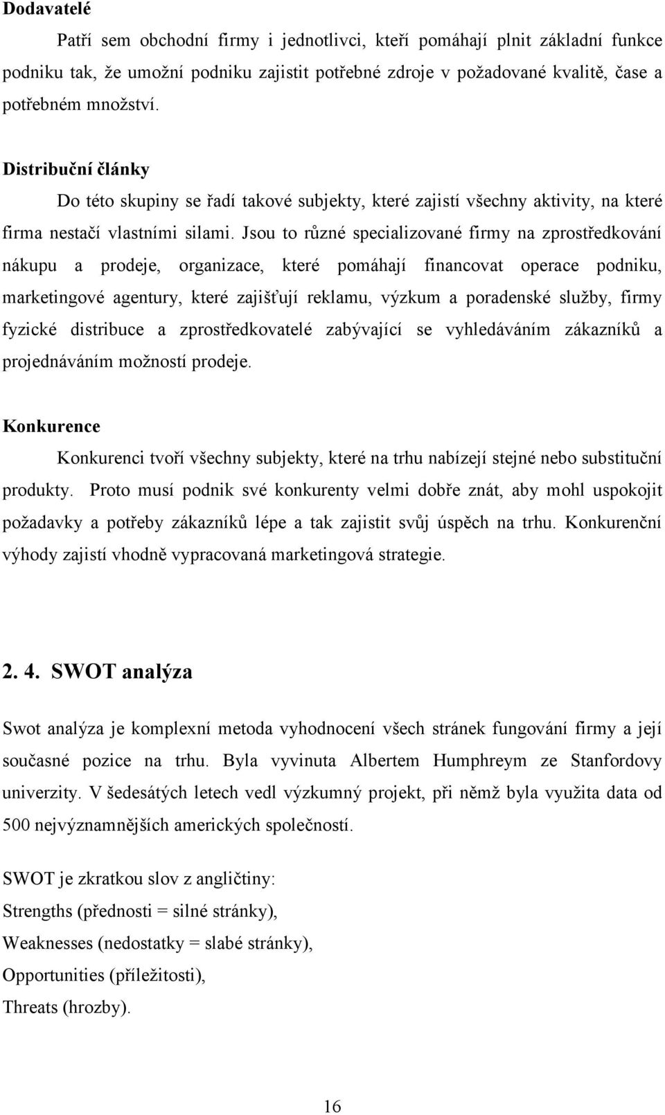 Jsou to různé specializované firmy na zprostředkování nákupu a prodeje, organizace, které pomáhají financovat operace podniku, marketingové agentury, které zajišťují reklamu, výzkum a poradenské