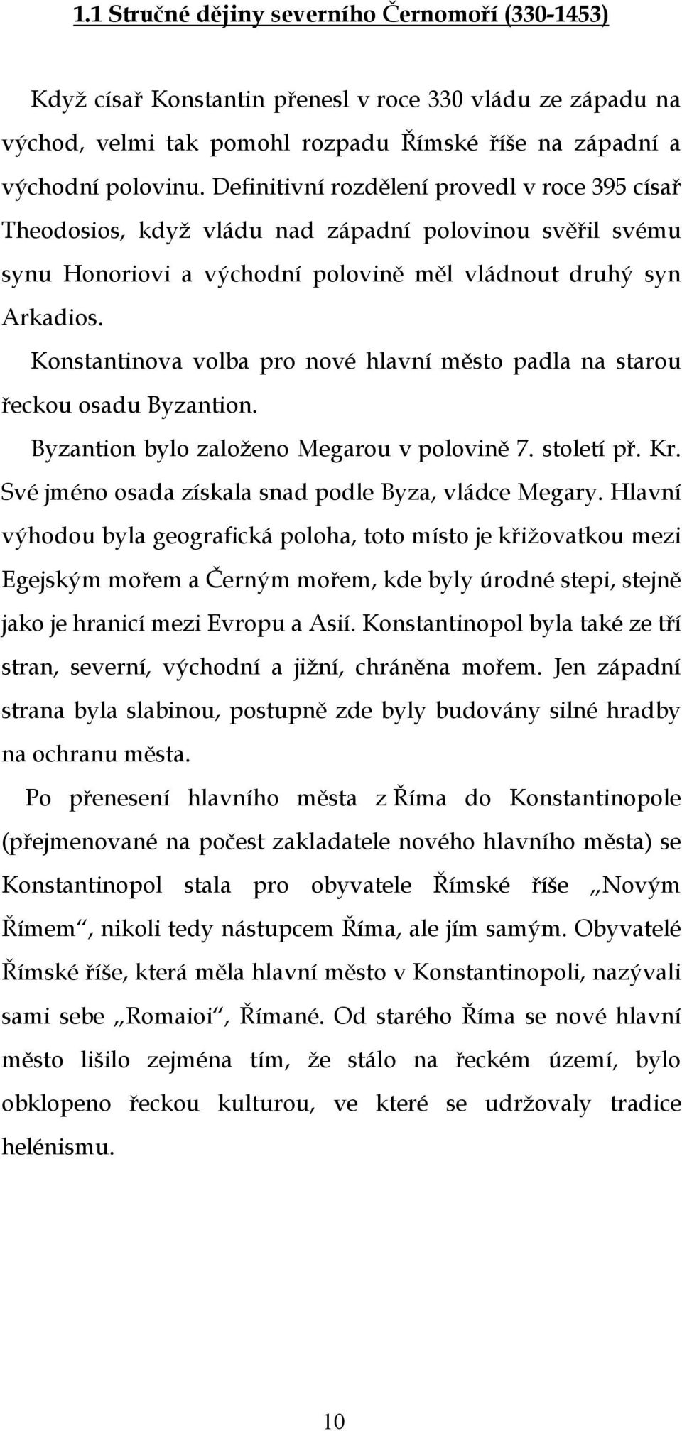 Konstantinova volba pro nové hlavní město padla na starou řeckou osadu Byzantion. Byzantion bylo založeno Megarou v polovině 7. století př. Kr. Své jméno osada získala snad podle Byza, vládce Megary.