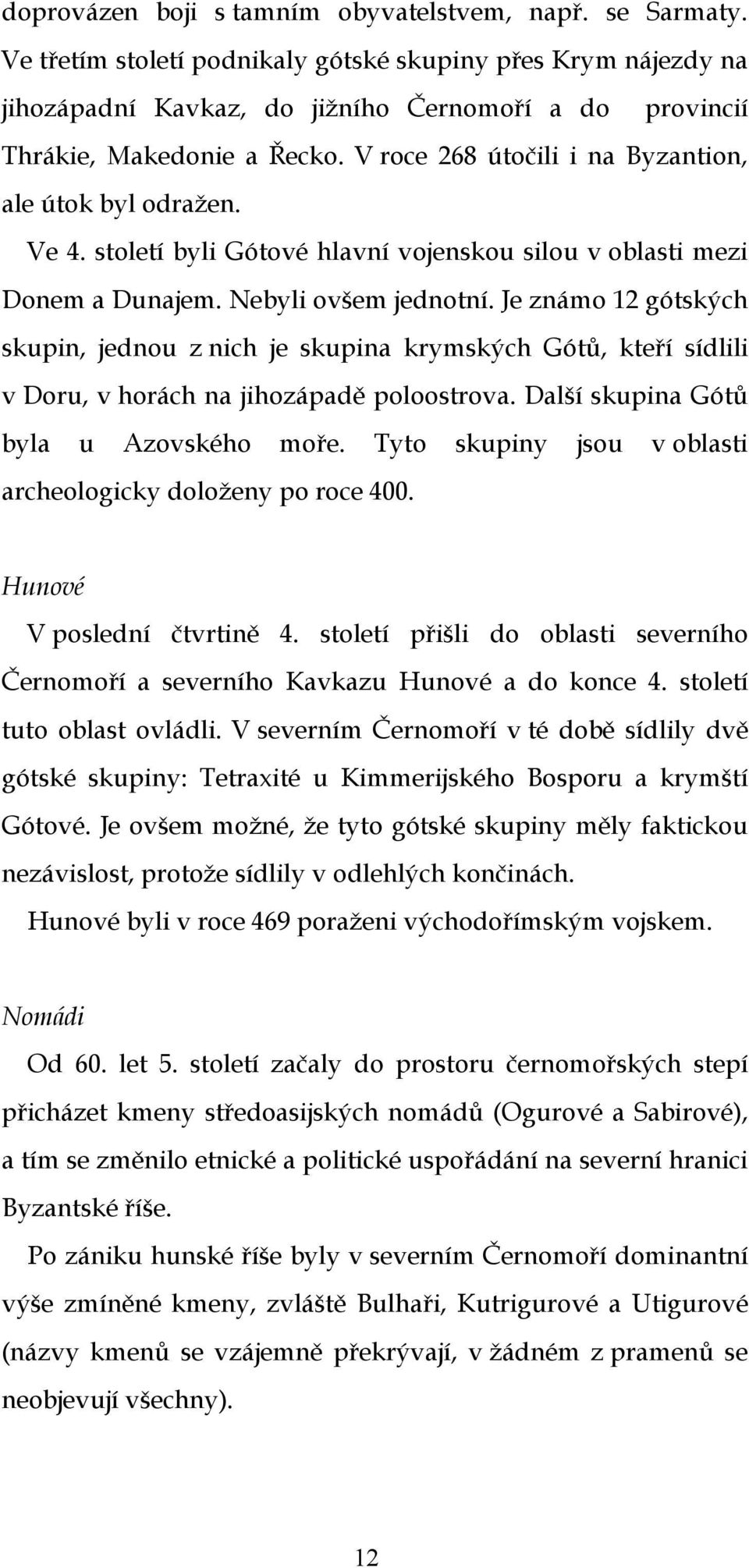 V roce 268 útočili i na Byzantion, ale útok byl odražen. Ve 4. století byli Gótové hlavní vojenskou silou v oblasti mezi Donem a Dunajem. Nebyli ovšem jednotní.