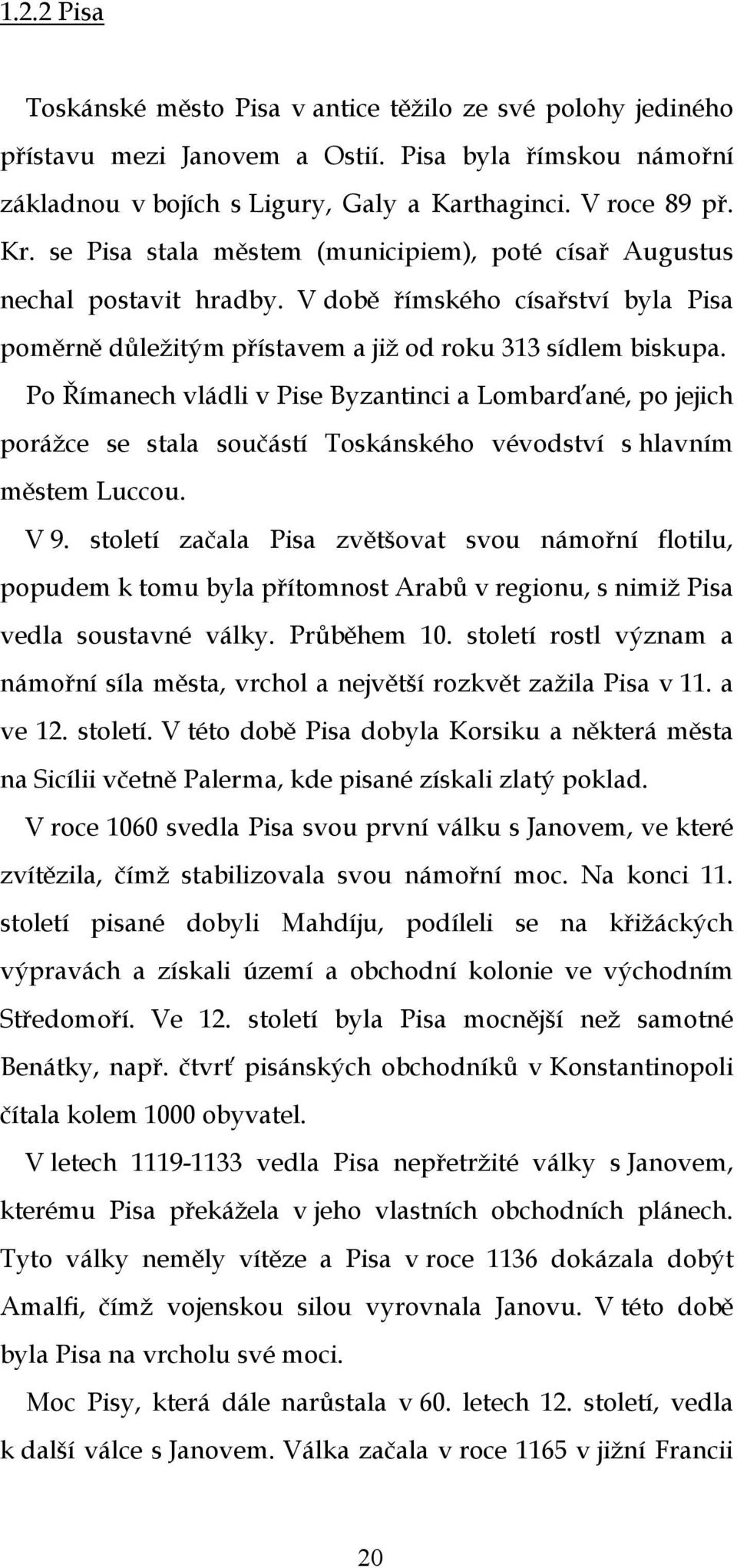 Po Římanech vládli v Pise Byzantinci a Lombarďané, po jejich porážce se stala součástí Toskánského vévodství s hlavním městem Luccou. V 9.