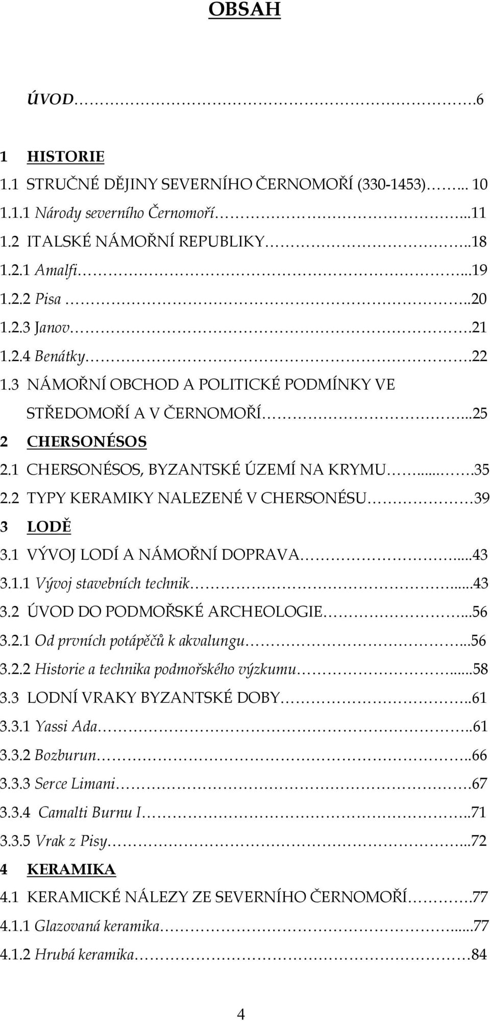 2 TYPY KERAMIKY NALEZENÉ V CHERSONÉSU 39 3 LODĚ 3.1 VÝVOJ LODÍ A NÁMOŘNÍ DOPRAVA...43 3.1.1 Vývoj stavebních technik...43 3.2 ÚVOD DO PODMOŘSKÉ ARCHEOLOGIE...56 3.2.1 Od prvních potápěčů k akvalungu.