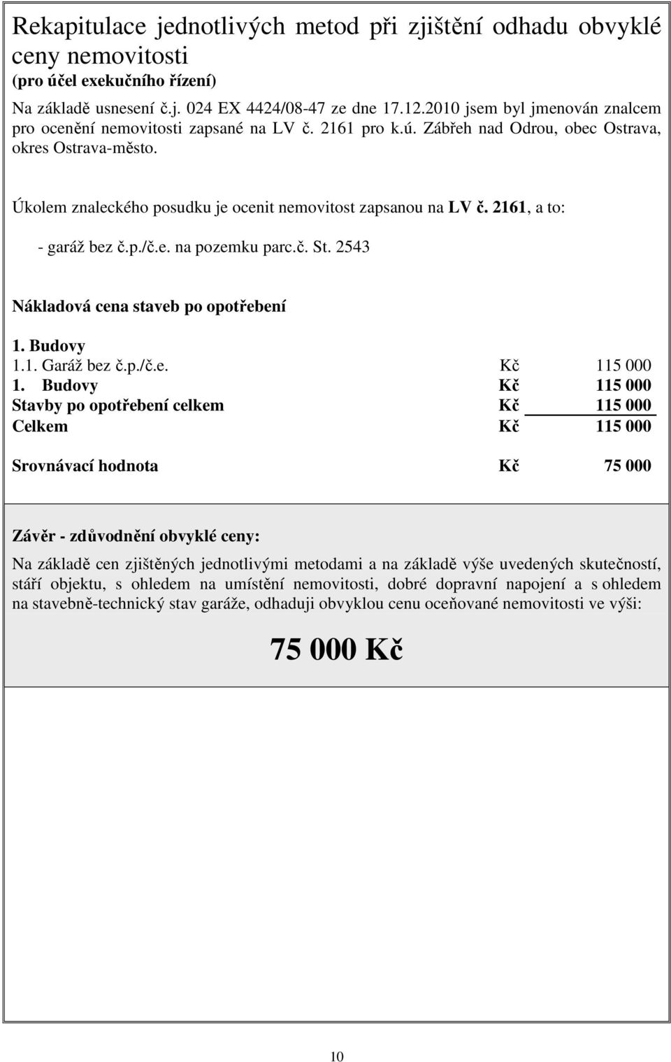 Úkolem znaleckého posudku je ocenit nemovitost zapsanou na LV č. 2161, a to: - garáž bez č.p./č.e. na pozemku parc.č. St. 2543 Nákladová cena staveb po opotřebení 1. Budovy 1.1. Garáž bez č.p./č.e. Kč 115 000 1.