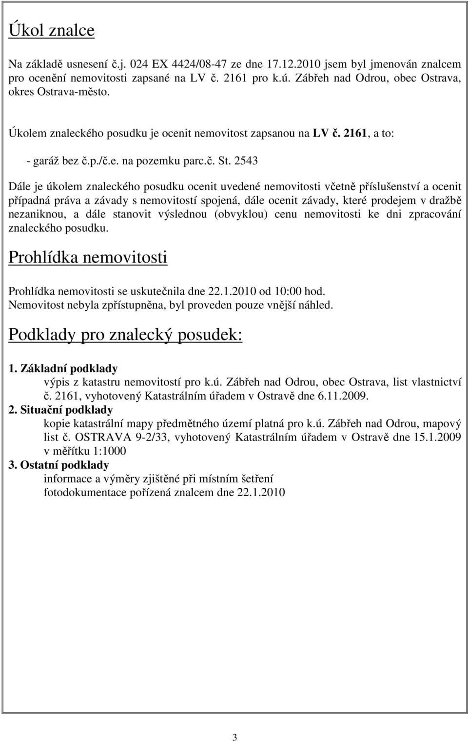 2543 Dále je úkolem znaleckého posudku ocenit uvedené nemovitosti včetně příslušenství a ocenit případná práva a závady s nemovitostí spojená, dále ocenit závady, které prodejem v dražbě nezaniknou,