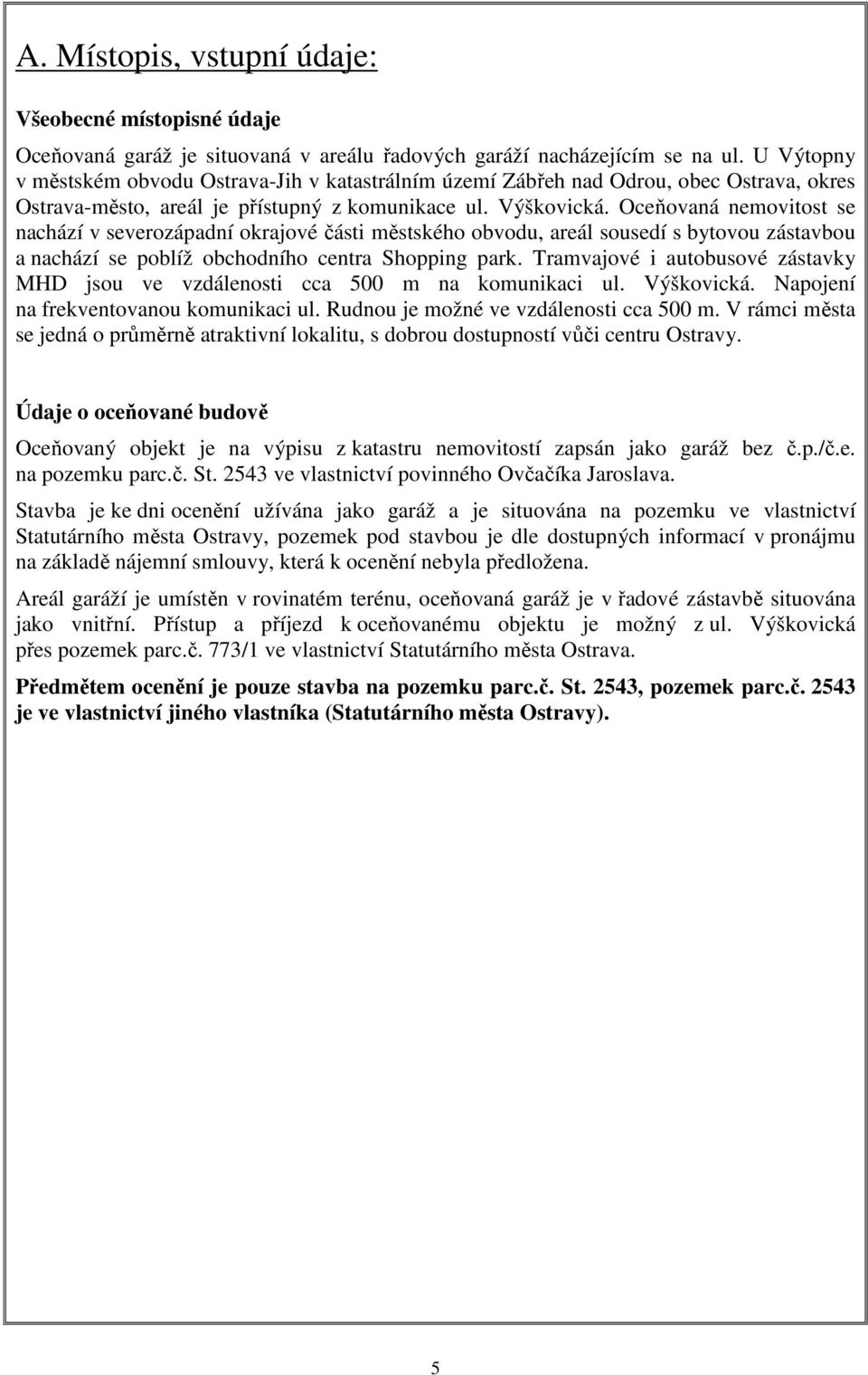 Oceňovaná nemovitost se nachází v severozápadní okrajové části městského obvodu, areál sousedí s bytovou zástavbou a nachází se poblíž obchodního centra Shopping park.