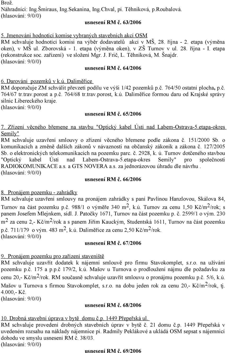 etapa (výměna oken), v ZŠ Turnov v ul. 28. října - I. etapa (rekonstrukce soc. zařízení) ve složení Mgr. J. Frič, L. Těhníková, M. Šnajdr. usnesení RM č. 64/2006 6. Darování pozemků v k.ú.