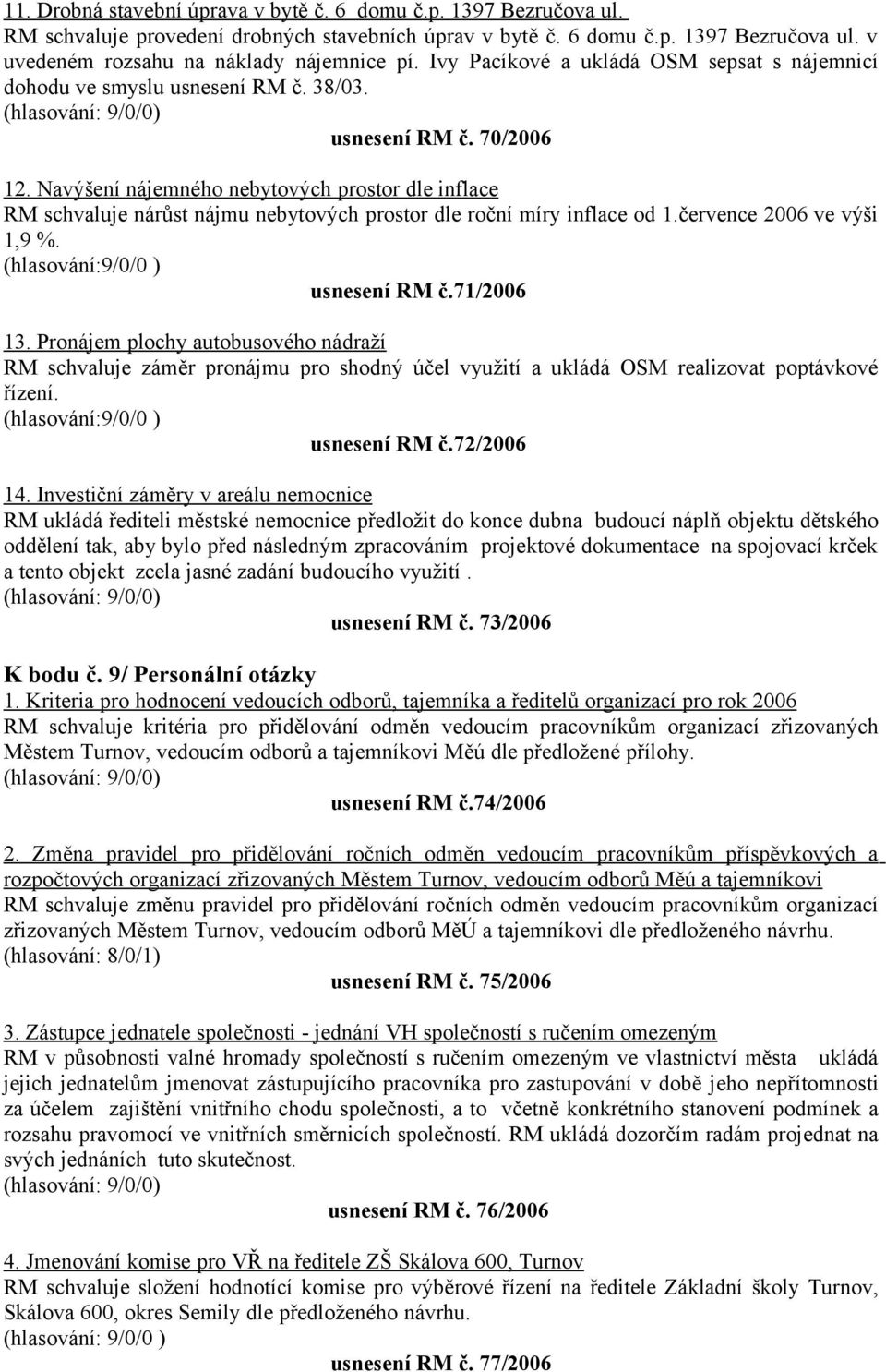 Navýšení nájemného nebytových prostor dle inflace RM schvaluje nárůst nájmu nebytových prostor dle roční míry inflace od 1.července 2006 ve výši 1,9 %. (hlasování:9/0/0 ) usnesení RM č.71/2006 13.