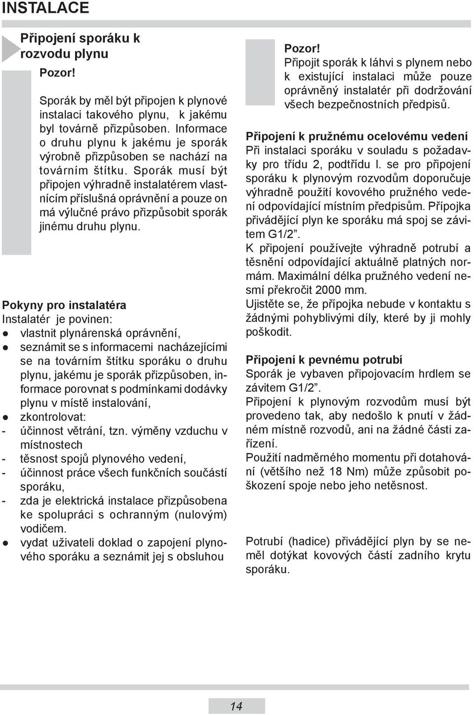 Sporák musí být připojen výhradně instalatérem vlastnícím příslušná oprávnění a pouze on má výlučné právo přizpůsobit sporák jinému druhu plynu.