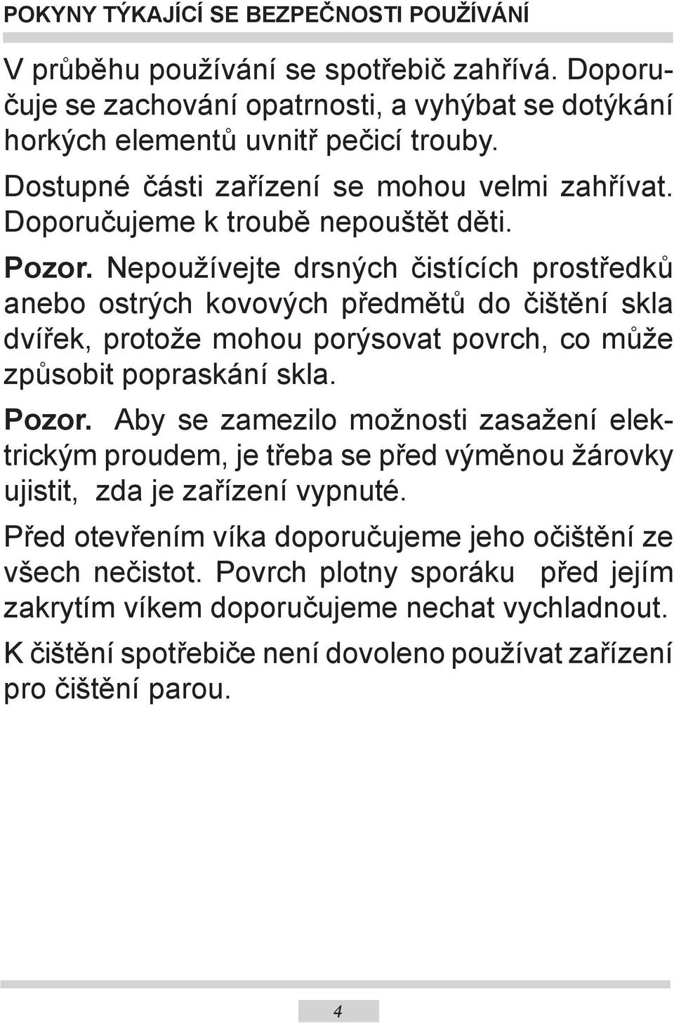 Nepoužívejte drsných čistících prostředků anebo ostrých kovových předmětů do čištění skla dvířek, protože mohou porýsovat povrch, co může způsobit popraskání skla. Pozor.