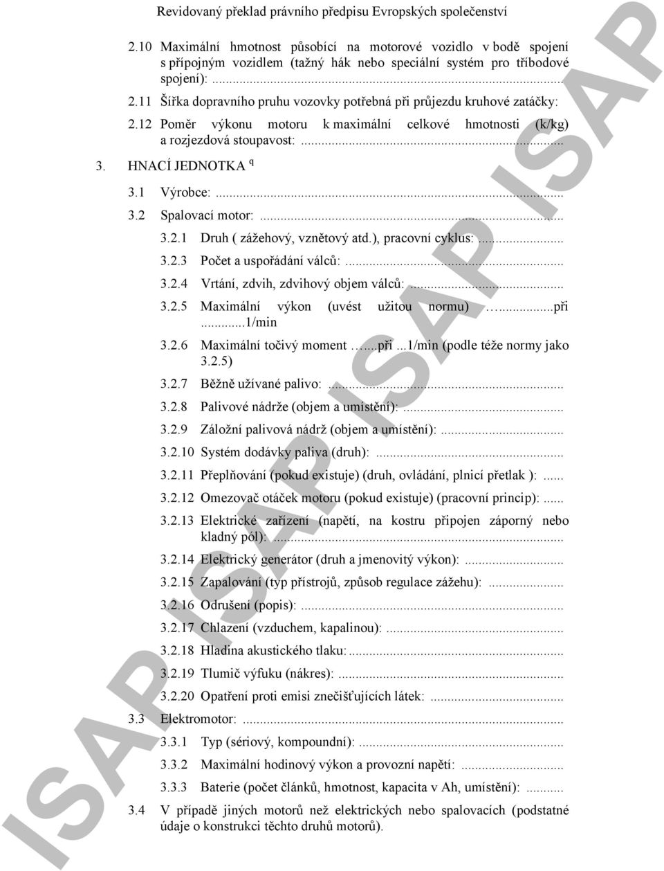 .. 3.2.1 Druh ( zážehový, vznětový atd.), pracovní cyklus:... 3.2.3 Počet a uspořádání válců:... 3.2.4 Vrtání, zdvih, zdvihový objem válců:... 3.2.5 Maximální výkon (uvést užitou normu)...při...1/min 3.