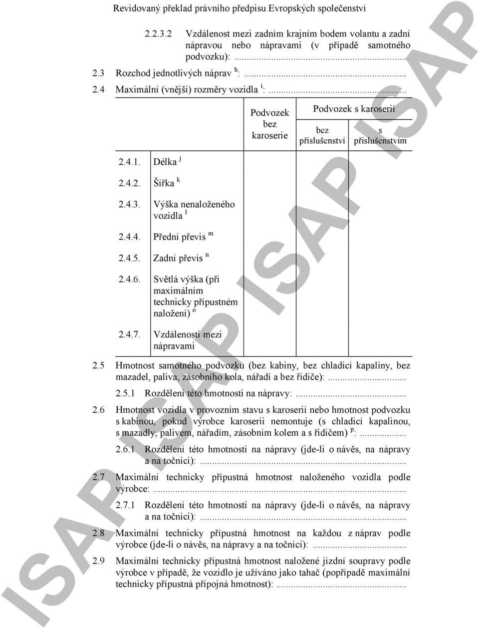 Vzdálenosti mezi nápravami Podvozek bez karoserie Podvozek s karoserií bez příslušenství s příslušenstvím 2.