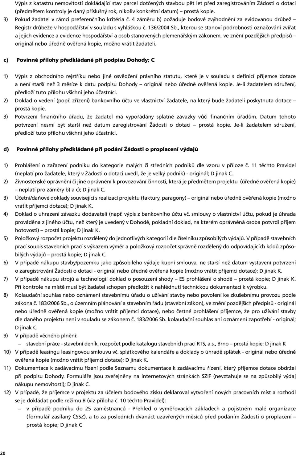 , kterou se stanoví podrobnosti označování zvířat a jejich evidence a evidence hospodářství a osob stanovených plemenářským zákonem, ve znění pozdějších předpisů originál nebo úředně ověřená kopie,