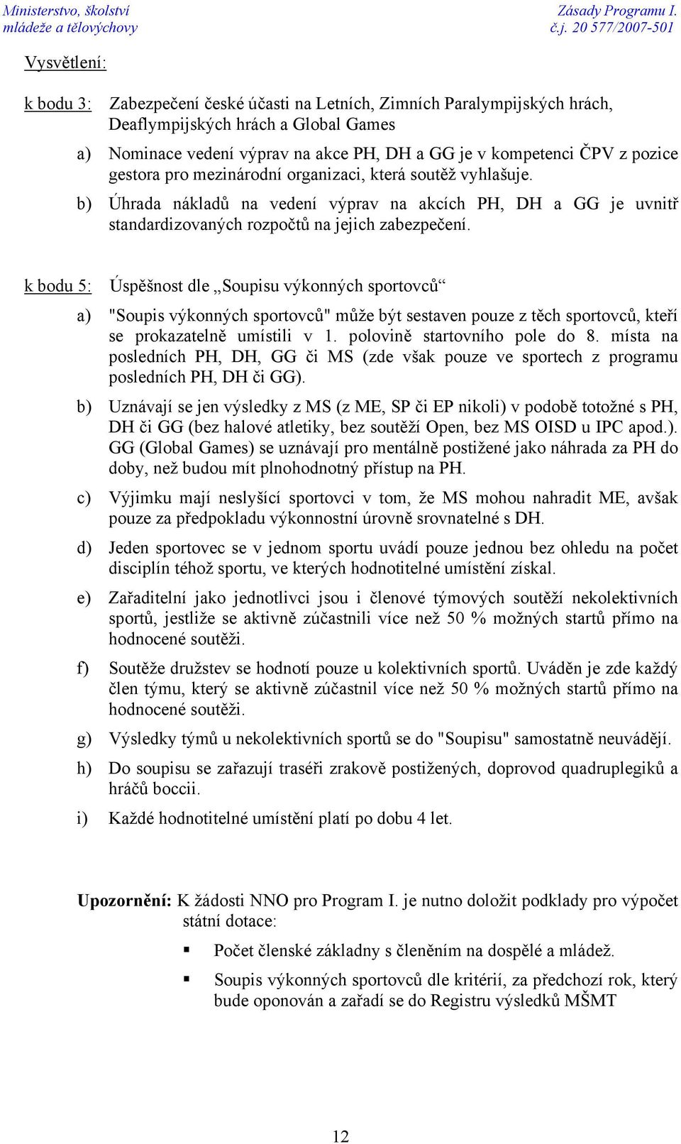 pozice gestora pro mezinárodní organizaci, která soutěž vyhlašuje. b) Úhrada nákladů na vedení výprav na akcích PH, DH a GG je uvnitř standardizovaných rozpočtů na jejich zabezpečení.