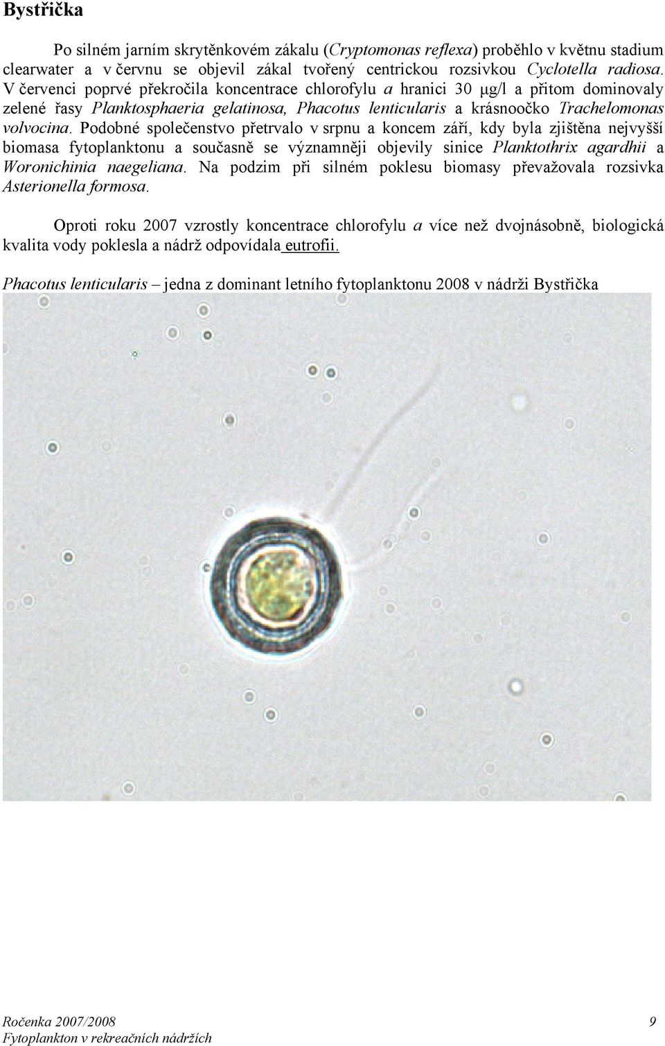 Podobné společenstvo přetrvalo v srpnu a koncem září, kdy byla zjištěna nejvyšší biomasa fytoplanktonu a současně se významněji objevily sinice Planktothrix agardhii a Woronichinia naegeliana.