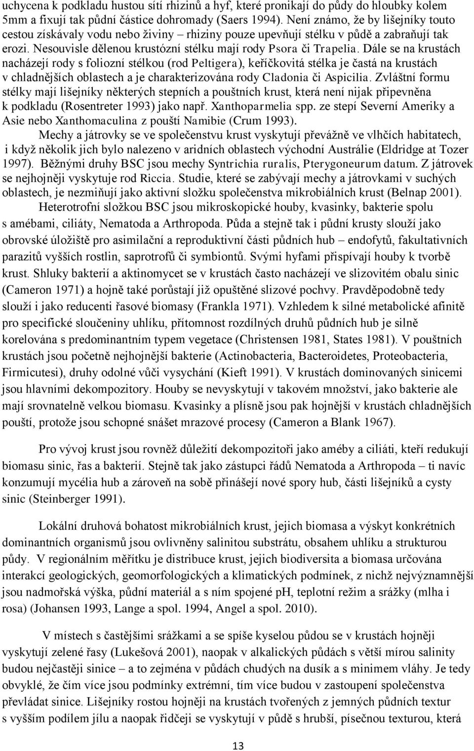 Dále se na krustách nacházejí rody s foliozní stélkou (rod Peltigera), keříčkovitá stélka je častá na krustách v chladnějších oblastech a je charakterizována rody Cladonia či Aspicilia.