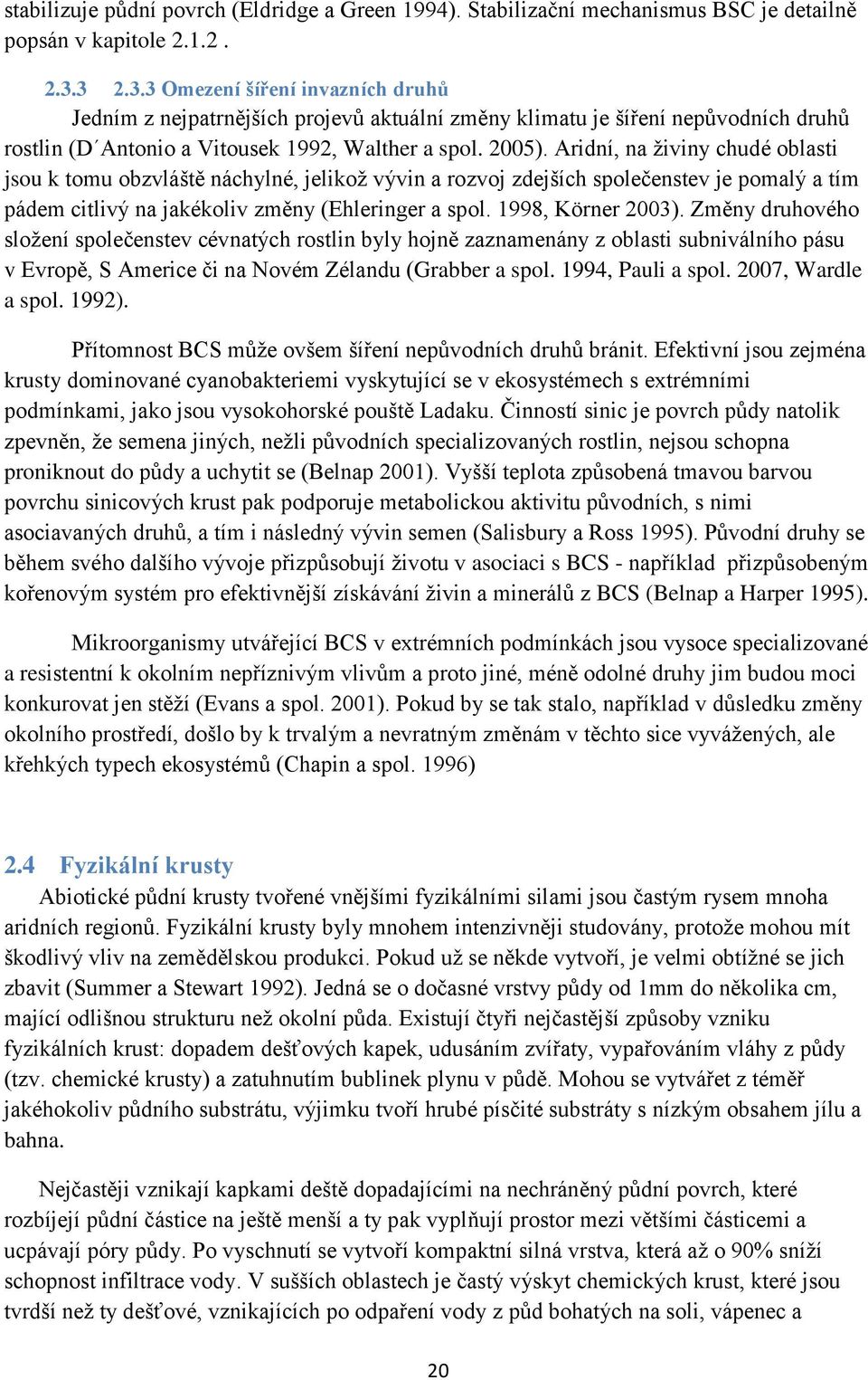 Aridní, na ţiviny chudé oblasti jsou k tomu obzvláště náchylné, jelikoţ vývin a rozvoj zdejších společenstev je pomalý a tím pádem citlivý na jakékoliv změny (Ehleringer a spol. 1998, Körner 2003).