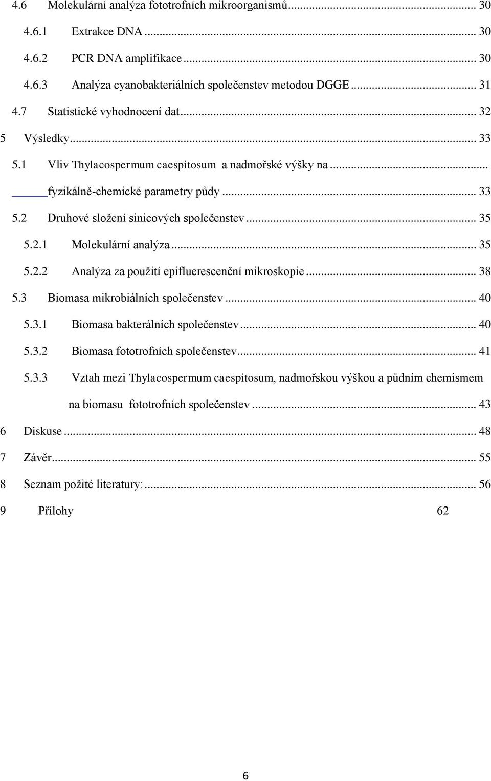 .. 35 5.2.1 Molekulární analýza... 35 5.2.2 Analýza za pouţití epifluerescenční mikroskopie... 38 5.3 Biomasa mikrobiálních společenstev... 40 5.3.1 Biomasa bakterálních společenstev... 40 5.3.2 Biomasa fototrofních společenstev.