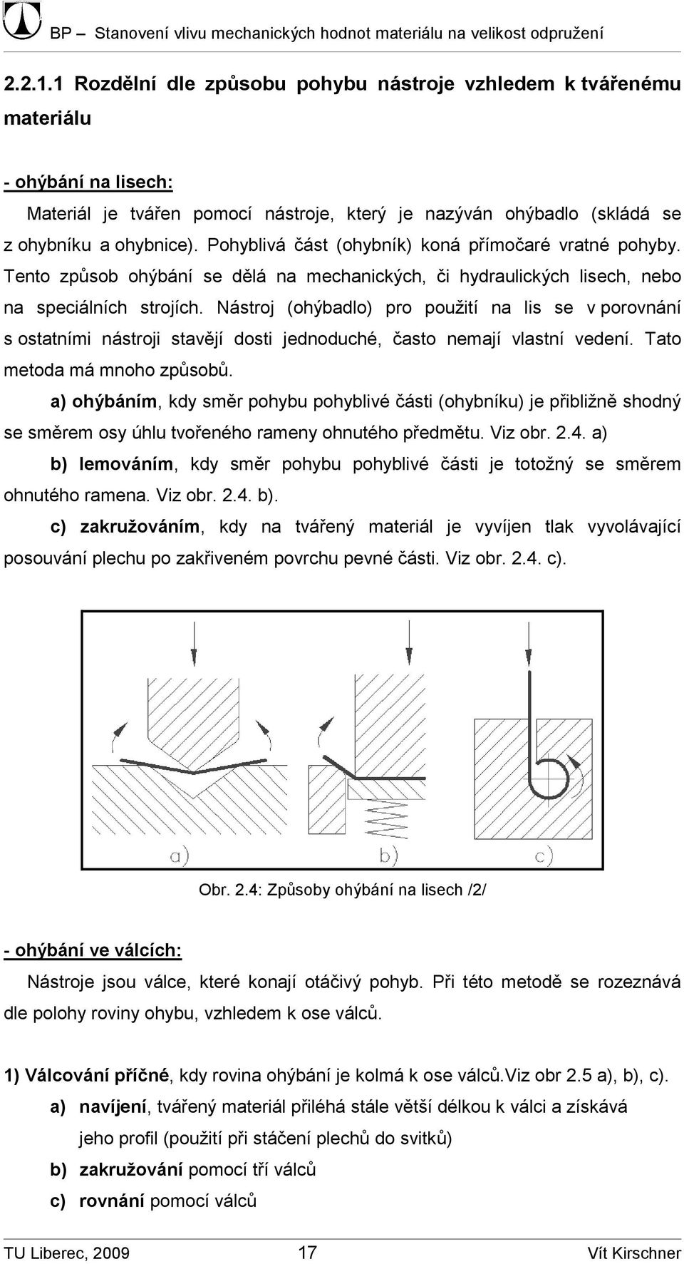 Nástroj (ohýbadlo) pro použití na lis se v porovnání s ostatními nástroji stavějí dosti jednoduché, často nemají vlastní vedení. Tato metoda má mnoho způsobů.