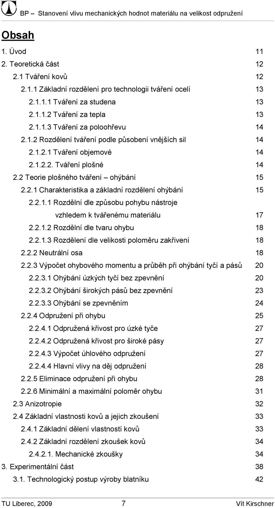 .. Rozdělní dle způsobu pohybu nástroje vzhledem k tvářenému materiálu 7... Rozdělní dle tvaru ohybu 8...3 Rozdělení dle velikosti poloměru zakřivení 8.. Neutrální osa 8.