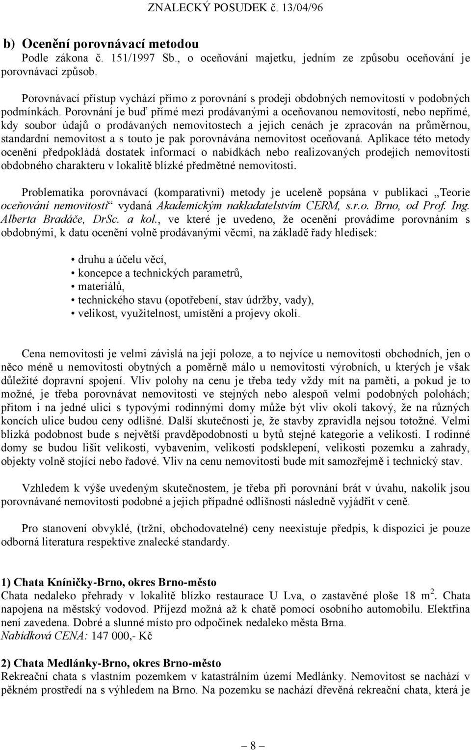 Porovnání je buď přímé mezi prodávanými a oceňovanou nemovitostí, nebo nepřímé, kdy soubor údajů o prodávaných nemovitostech a jejich cenách je zpracován na průměrnou, standardní nemovitost a s touto