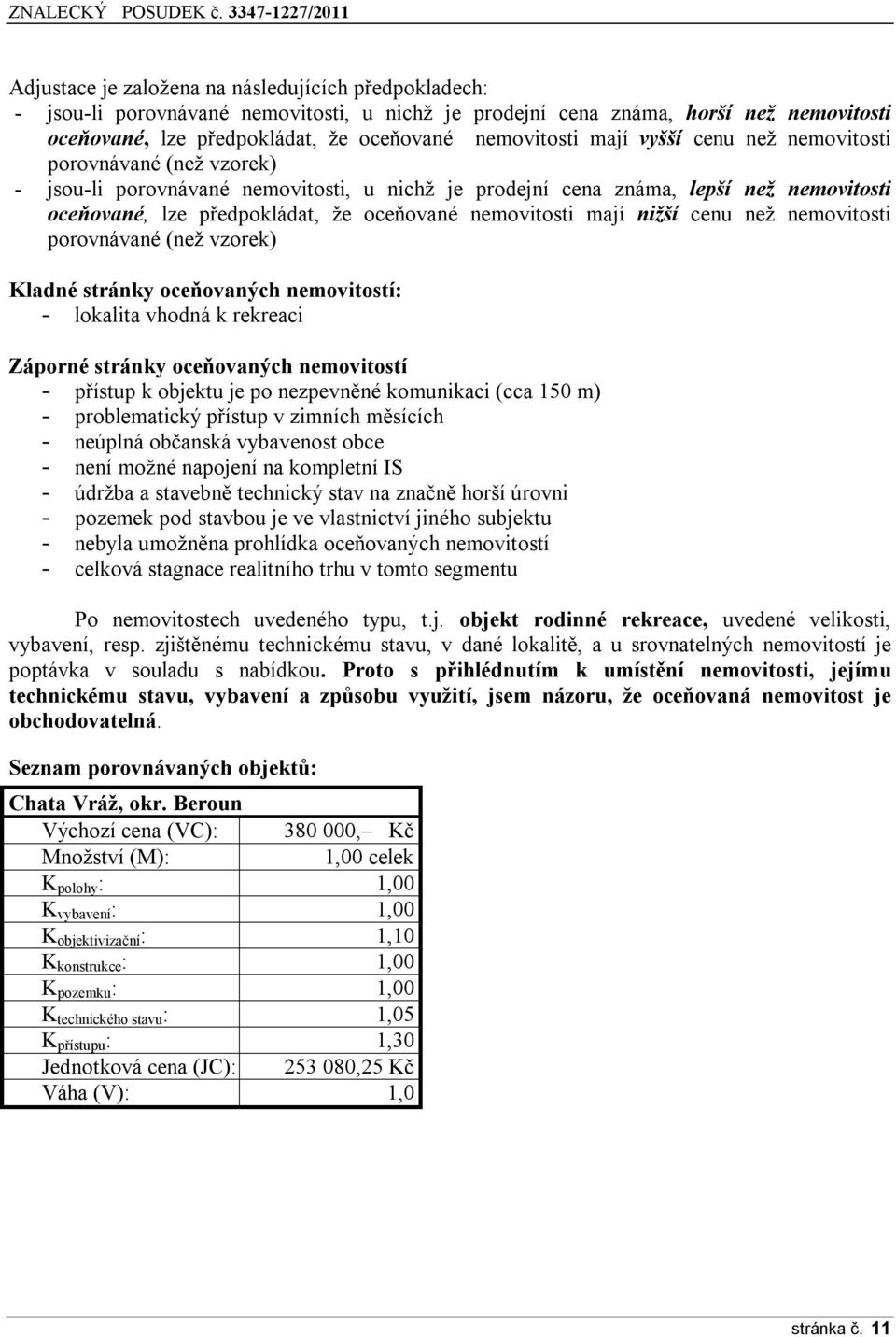 mají nižší cenu než nemovitosti porovnávané (než vzorek) Kladné stránky oceňovaných nemovitostí: - lokalita vhodná k rekreaci Záporné stránky oceňovaných nemovitostí - přístup k objektu je po