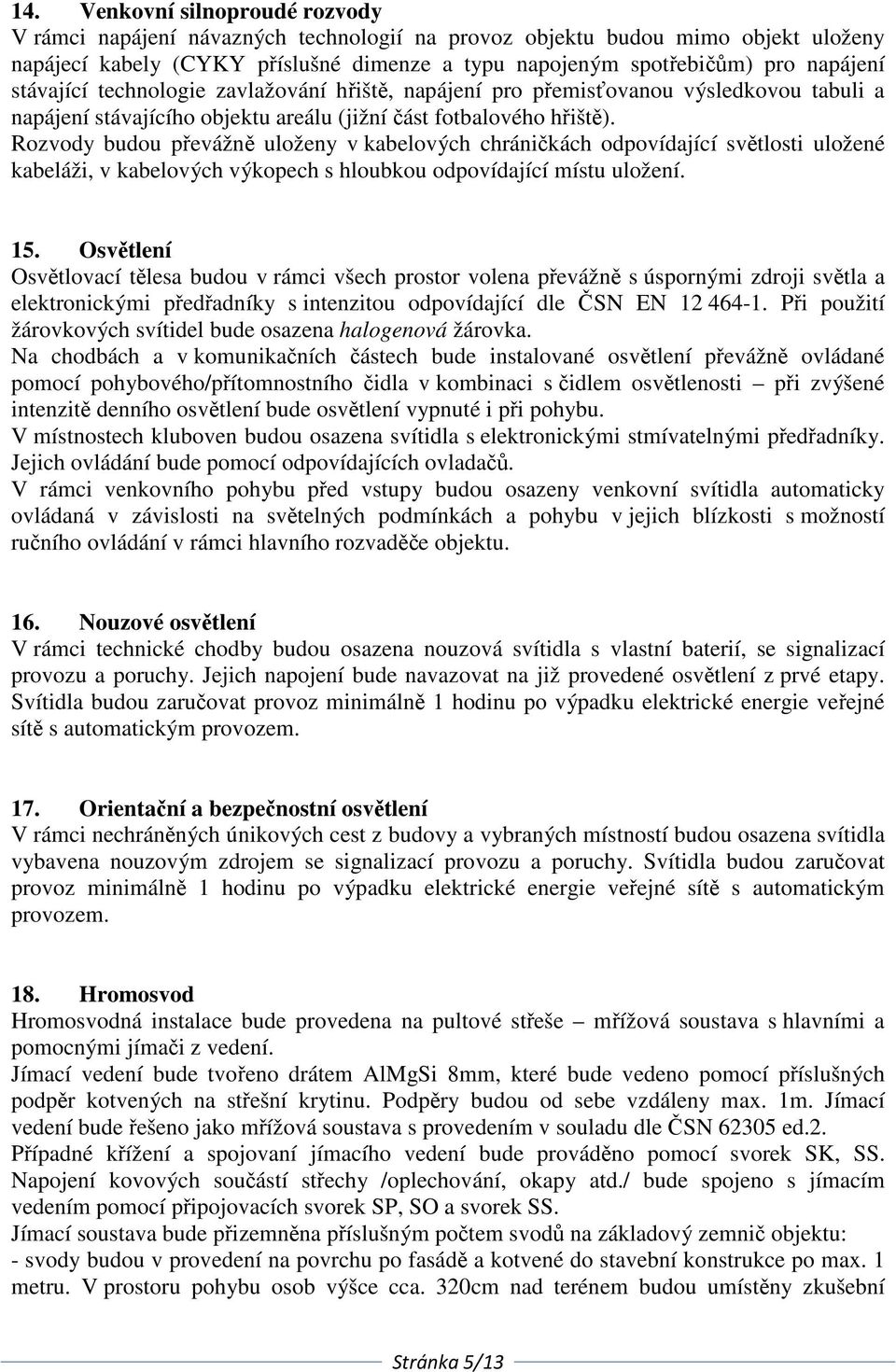 Rozvody budou převážně uloženy v kabelových chráničkách odpovídající světlosti uložené kabeláži, v kabelových výkopech s hloubkou odpovídající místu uložení. 15.