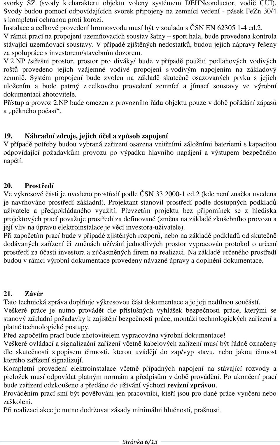 Instalace a celkové provedení hromosvodu musí být v souladu s ČSN EN 62305 1-4 ed.2. V rámci prací na propojení uzemňovacích soustav šatny sport.