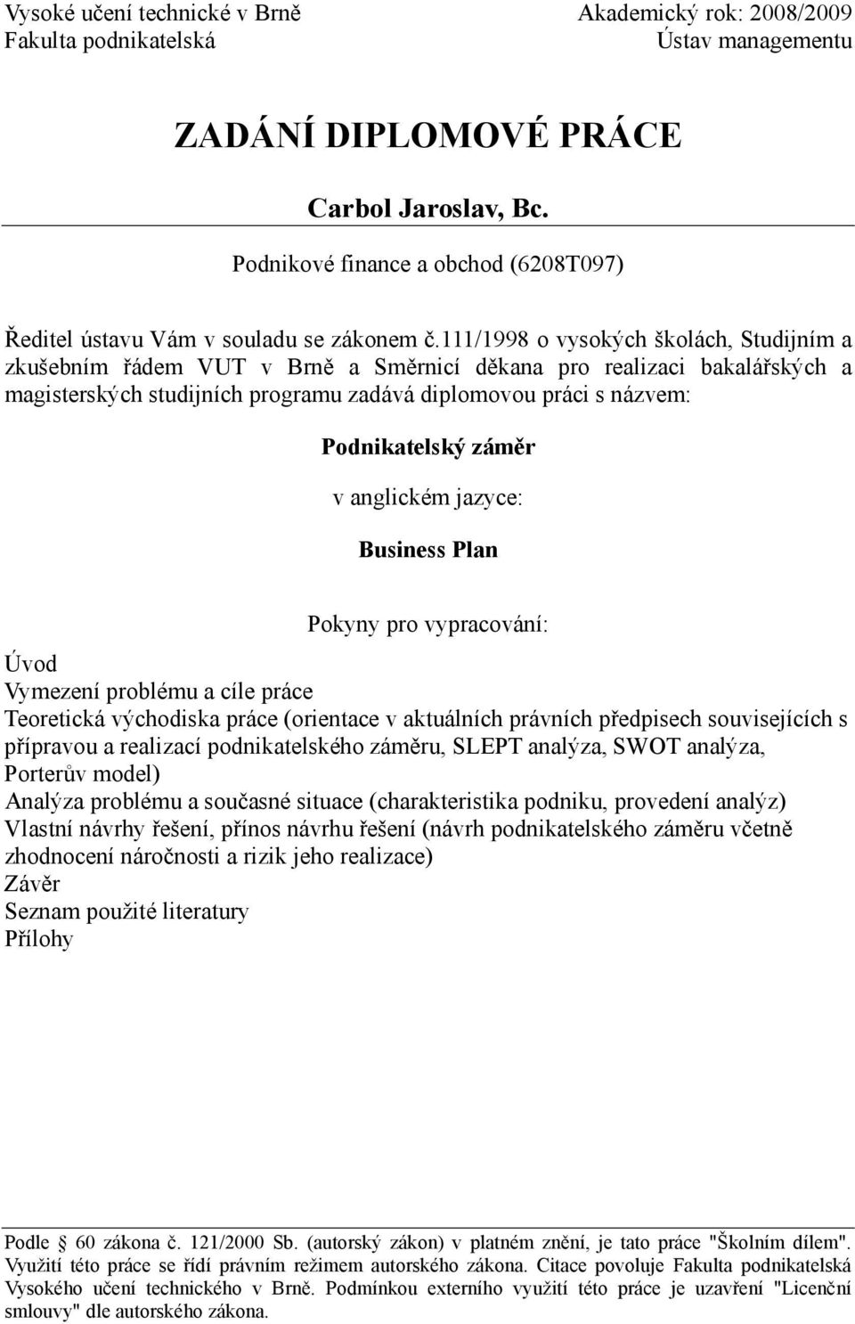 111/1998 o vysokých školách, Studijním a zkušebním řádem VUT v Brně a Směrnicí děkana pro realizaci bakalářských a magisterských studijních programu zadává diplomovou práci s názvem: Podnikatelský