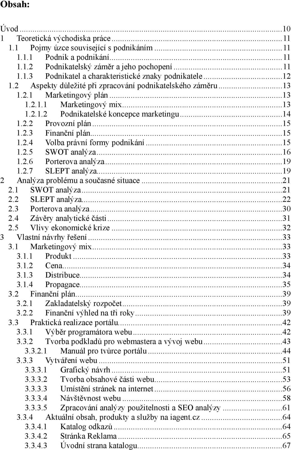 2.3 Finanční plán...15 1.2.4 Volba právní formy podnikání...15 1.2.5 SWOT analýza...16 1.2.6 Porterova analýza...19 1.2.7 SLEPT analýza...19 2 Analýza problému a současné situace...21 2.