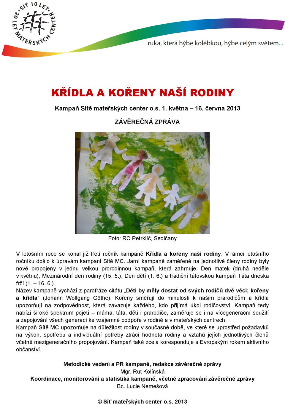 Jarní kampaně zaměřené na jednotlivé členy rodiny byly nově propojeny v jednu velkou prorodinnou kampaň, která zahrnuje: Den matek (druhá neděle v květnu), Mezinárodní den rodiny (15. 5.