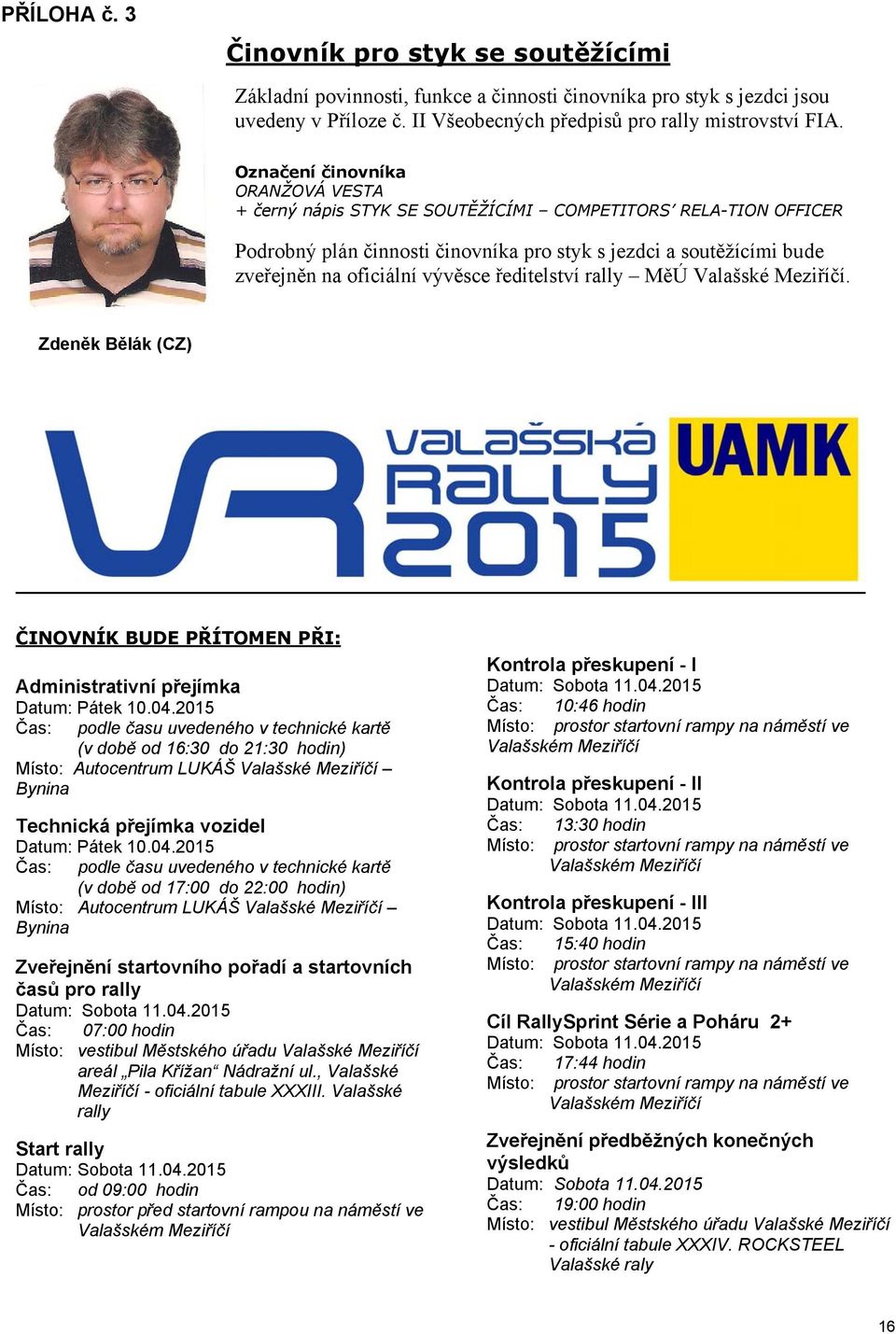 ředitelství rally MěÚ Valašské Meziříčí. Zdeněk Bělák (CZ) ČINOVNÍK BUDE PŘÍTOMEN PŘI: Administrativní přejímka Datum: Pátek 10.04.