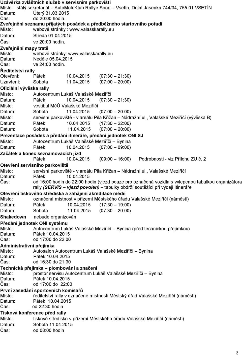 Zveřejnění mapy tratě Místo: webové stránky: www.valasskarally.eu Datum: Neděle 05.04.2015 ve 24:00 hodin. Ředitelství rally Otevření: Pátek 10.04.2015 (07:30 21:30) Uzavření: Sobota 11.04.2015 (07:00 20:00) Oficiální vývěska rally Místo: Autocentrum Lukáš Valašské Meziříčí Datum: Pátek 10.