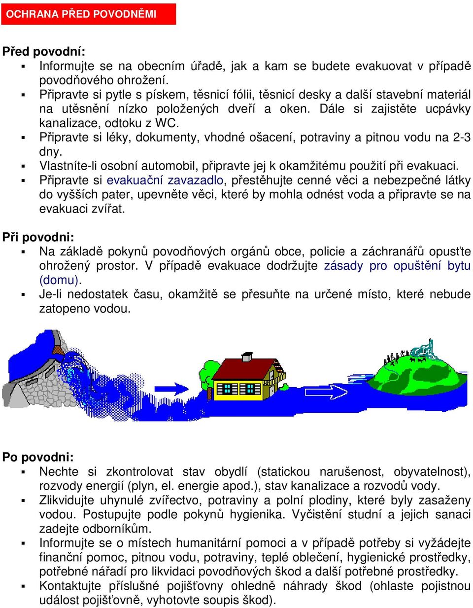 Připravte si léky, dokumenty, vhodné ošacení, potraviny a pitnou vodu na 2-3 dny. Vlastníte-li osobní automobil, připravte jej k okamžitému použití při evakuaci.