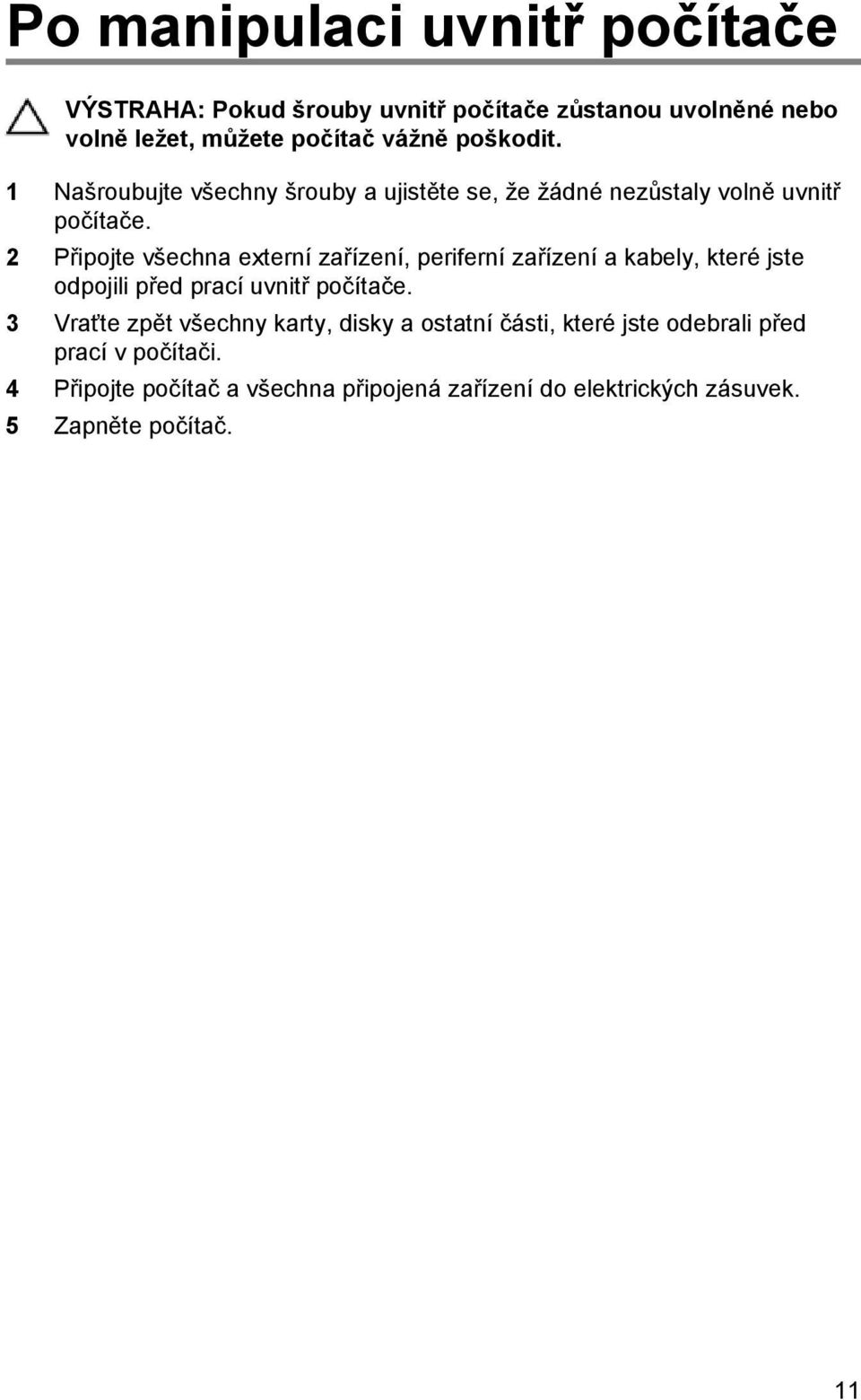 2 Připojte všechna externí zařízení, periferní zařízení a kabely, které jste odpojili před prací uvnitř počítače.