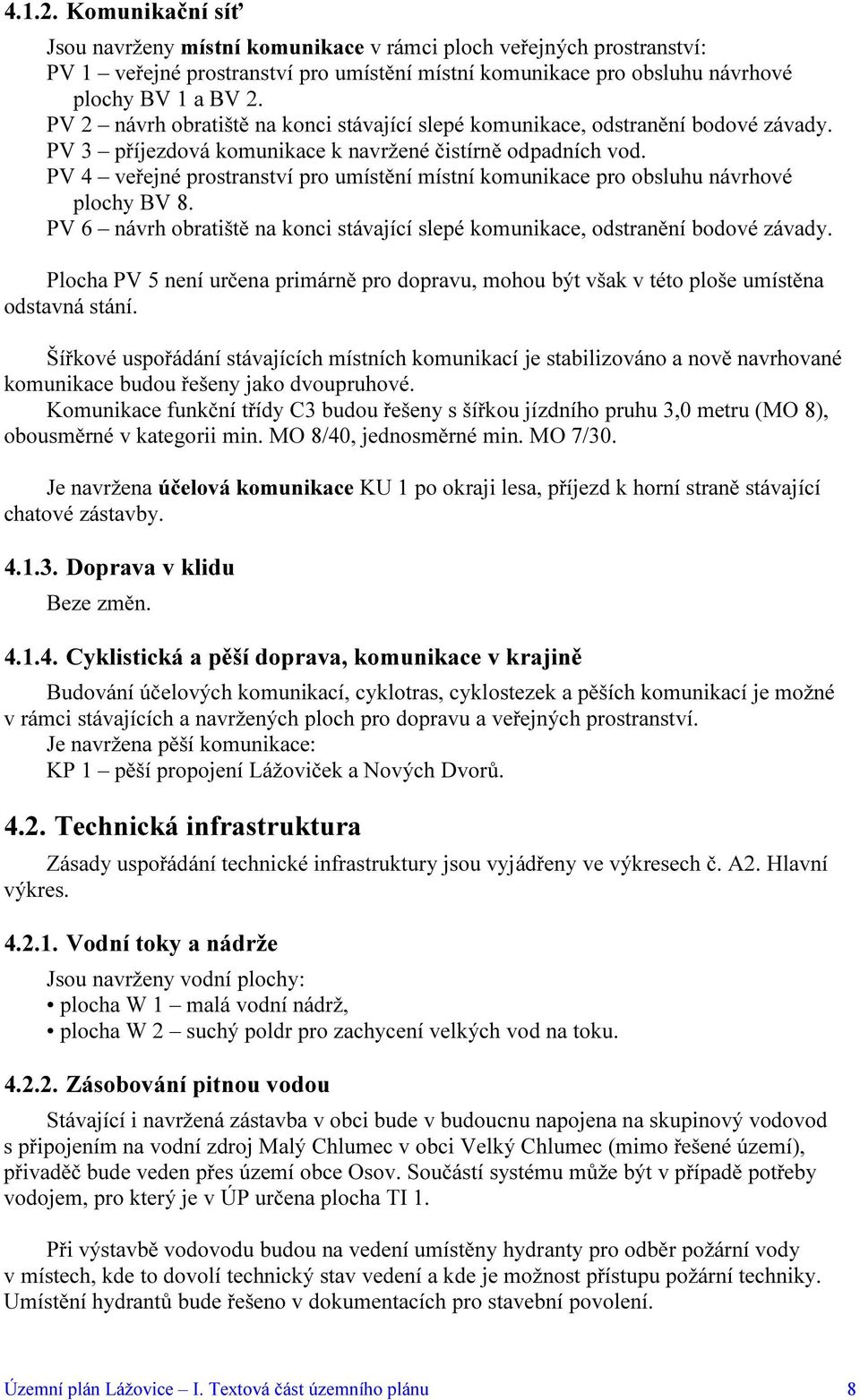 PV 4 veřejné prostranství pro umístění místní komunikace pro obsluhu návrhové plochy BV 8. PV 6 návrh obratiště na konci stávající slepé komunikace, odstranění bodové závady.