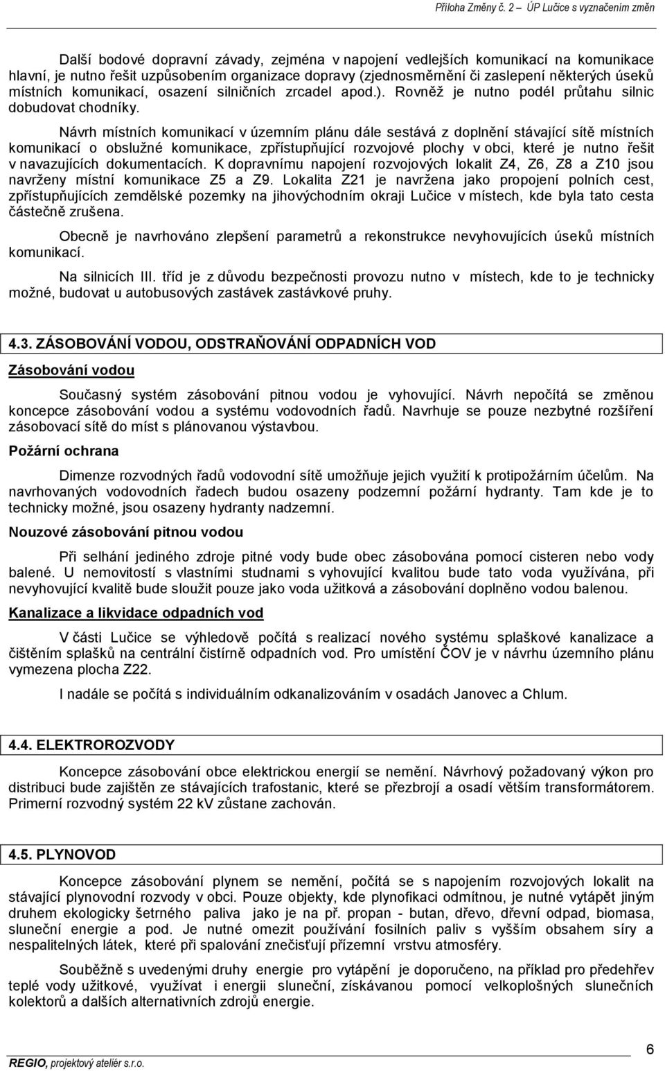 Návrh místních komunikací v územním plánu dále sestává z doplnění stávající sítě místních komunikací o obslužné komunikace, zpřístupňující rozvojové plochy v obci, které je nutno řešit v navazujících