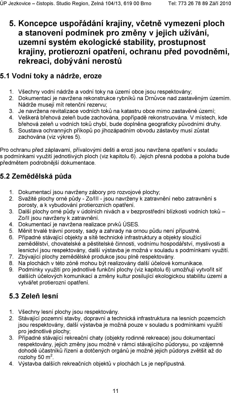 Dokumentací je navržena rekonstrukce rybníků na Drnůvce nad zastavěným územím. Nádrže musejí mít retenční rezervu; 3. Je navržena revitalizace vodních toků na katastru obce mimo zastavěné území; 4.