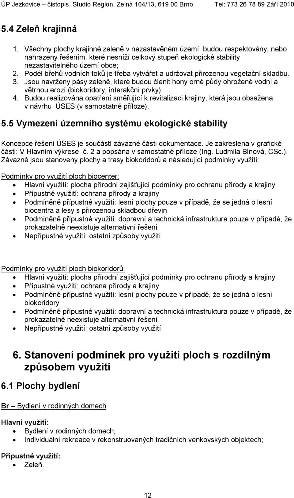 Jsou navrženy pásy zeleně, které budou členit hony orné půdy ohrožené vodní a větrnou erozí (biokoridory, interakční prvky). 4.