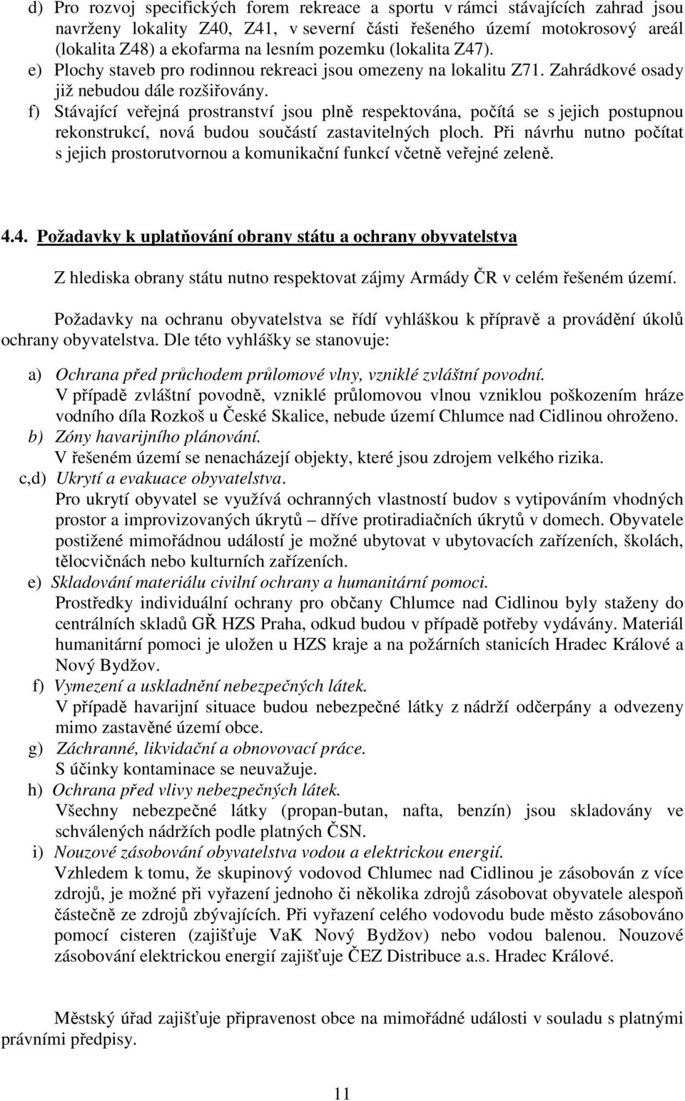 f) Stávající veřejná prostranství jsou plně respektována, počítá se s jejich postupnou rekonstrukcí, nová budou součástí zastavitelných ploch.