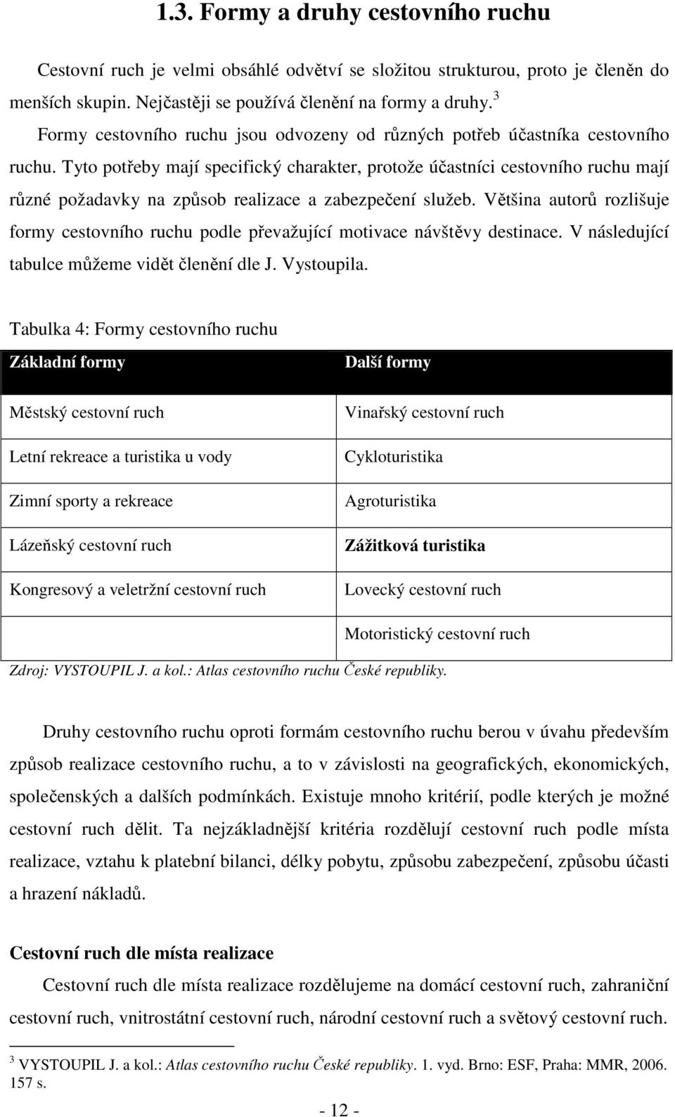 Tyto potřeby mají specifický charakter, protože účastníci cestovního ruchu mají různé požadavky na způsob realizace a zabezpečení služeb.