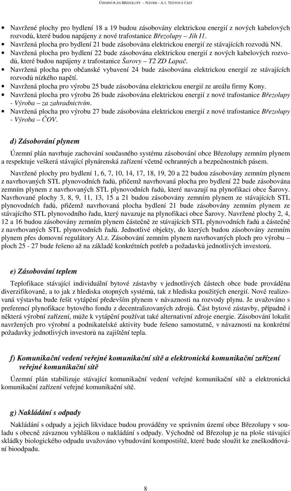 Navržená plocha pro bydlení 22 bude zásobována elektrickou energií z nových kabelových rozvodů, které budou napájeny z trafostanice Šarovy T2 ZD Lapač.