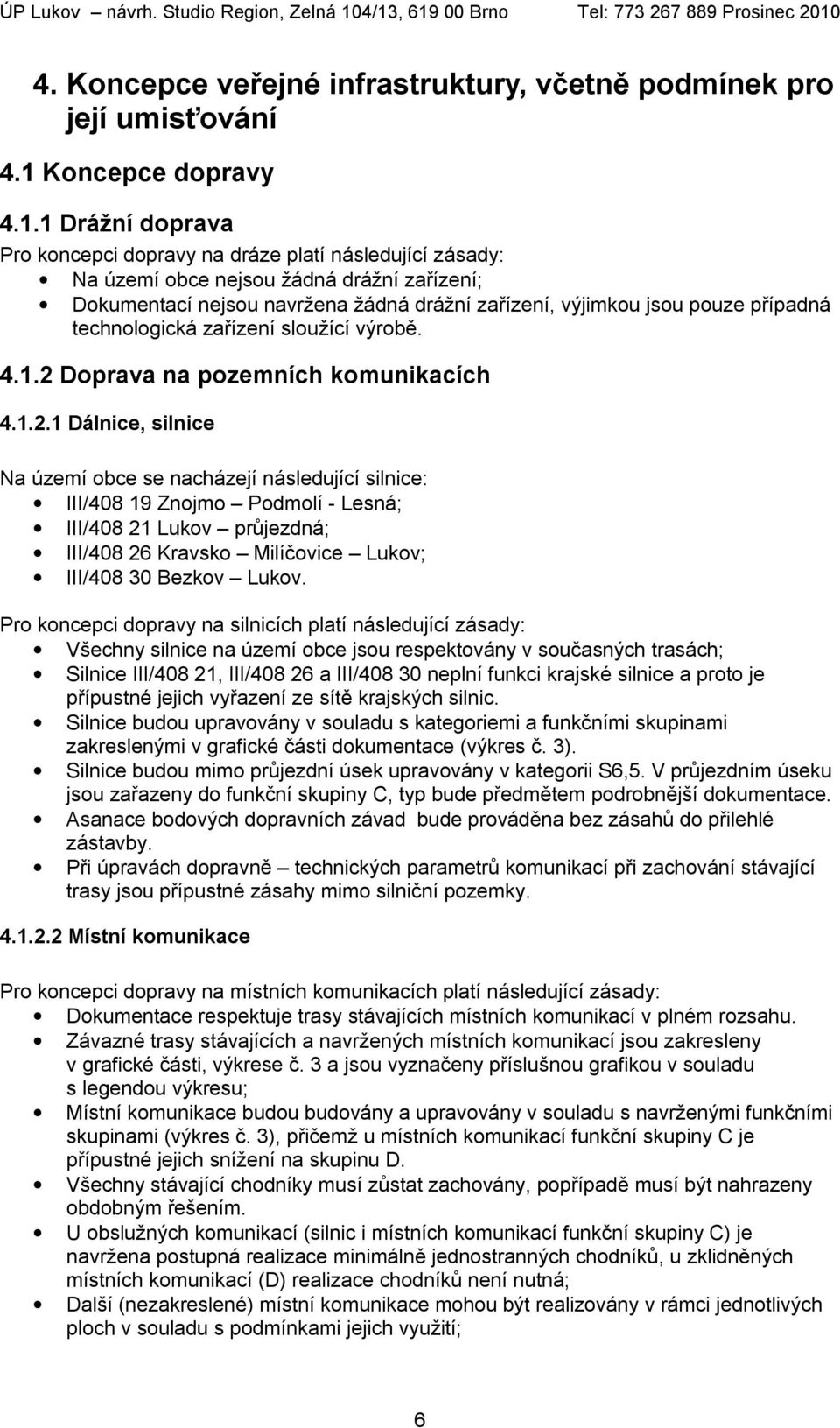 1 Drážní doprava Pro koncepci dopravy na dráze platí následující zásady: Na území obce nejsou žádná drážní zařízení; Dokumentací nejsou navržena žádná drážní zařízení, výjimkou jsou pouze případná