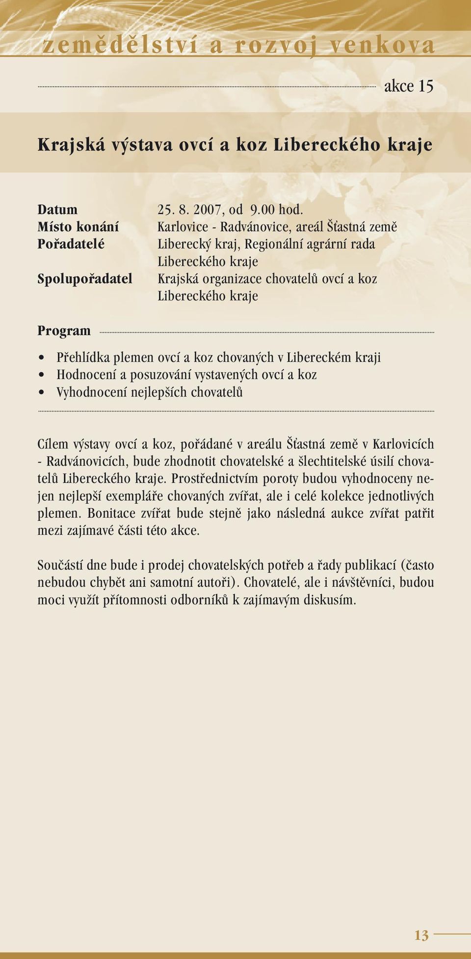 Libereckém kraji Hodnocení a posuzování vystavených ovcí a koz Vyhodnocení nejlepších chovatelů Cílem výstavy ovcí a koz, pořádané v areálu Šťastná země v Karlovicích - Radvánovicích, bude zhodnotit