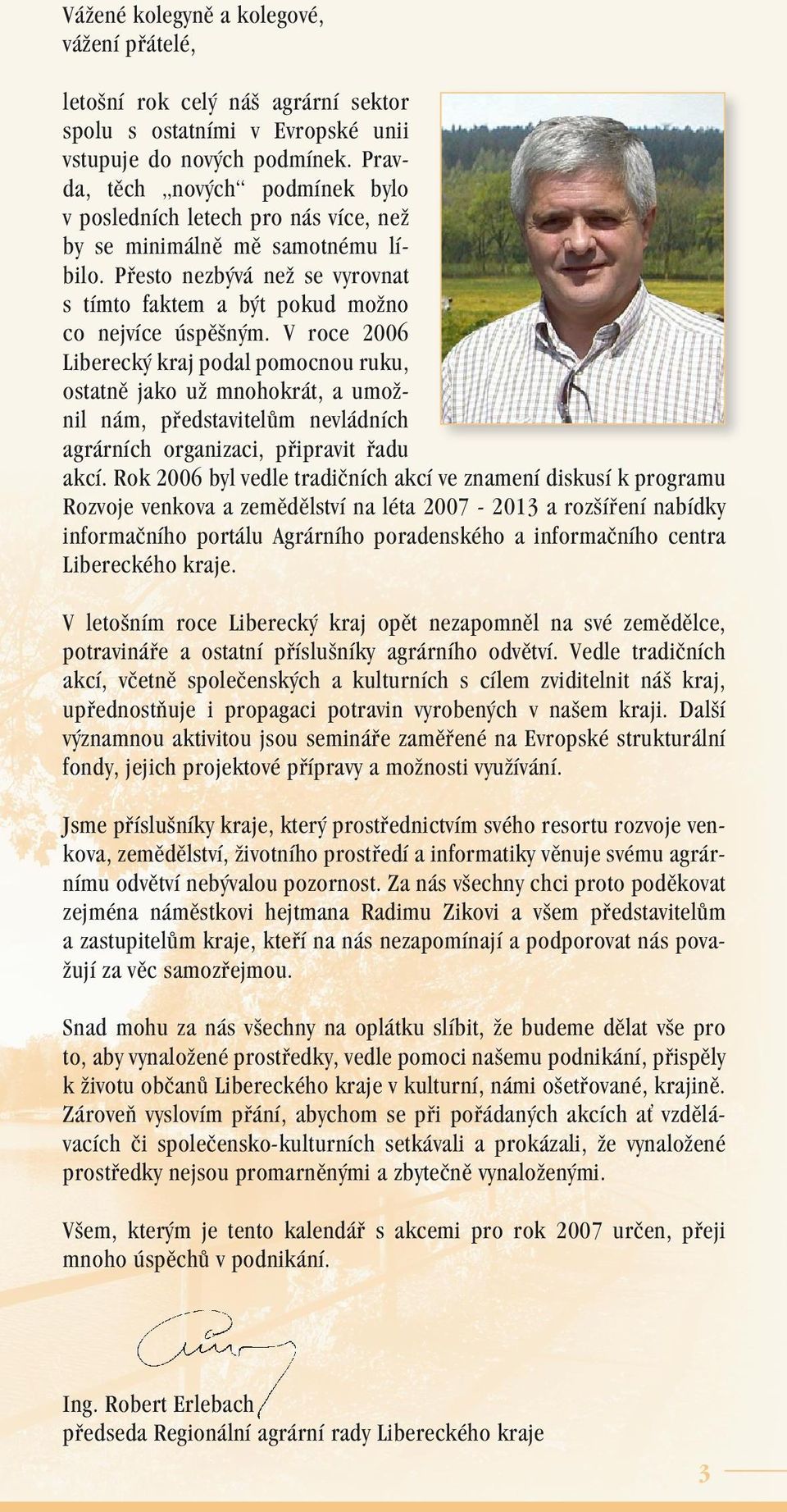 V roce 2006 Liberecký kraj podal pomocnou ruku, ostatně jako už mnohokrát, a umožnil nám, představitelům nevládních agrárních organizaci, připravit řadu akcí.